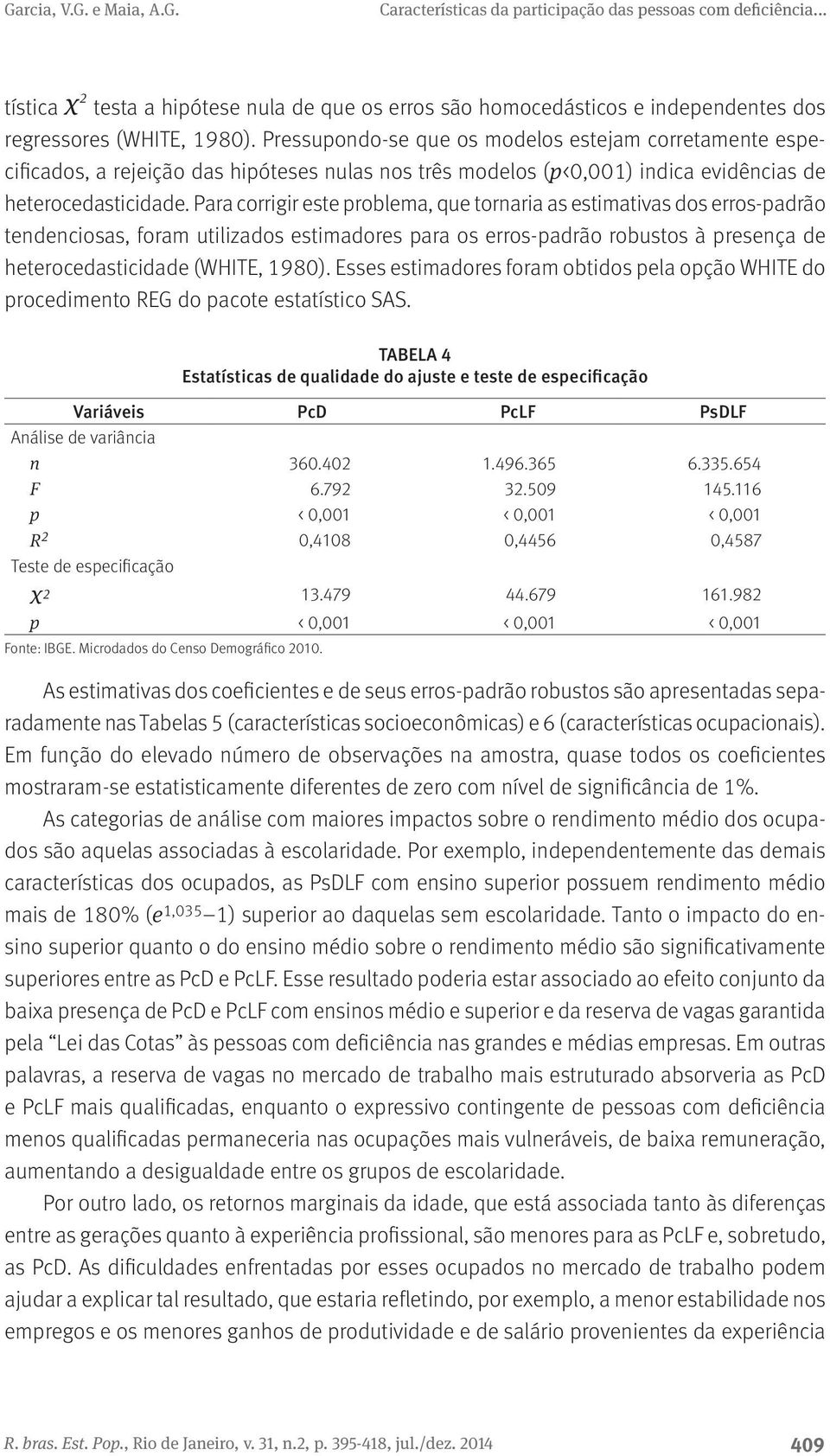 Para corrigir este problema, que tornaria as estimativas dos erros-padrão tendenciosas, foram utilizados estimadores para os erros-padrão robustos à presença de heterocedasticidade (WHITE, 1980).