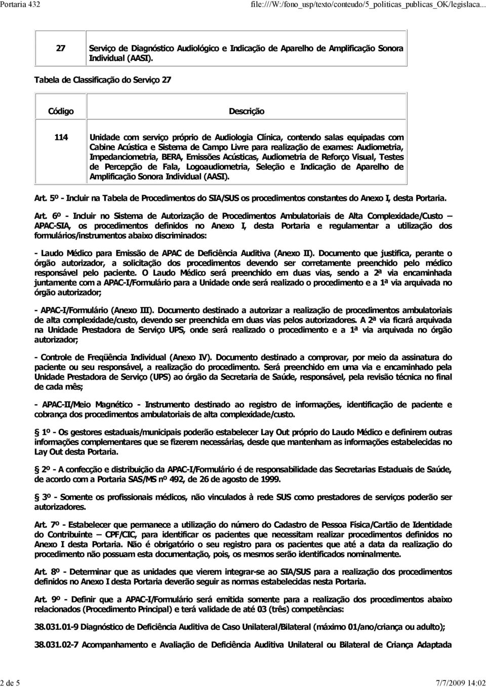 exames: Audiometria, Impedanciometria, BERA, Emissões Acústicas, Audiometria de Reforço Visual, Testes de Percepção de Fala, Logoaudiometria, Seleção e Indicação de Aparelho de Amplificação Sonora