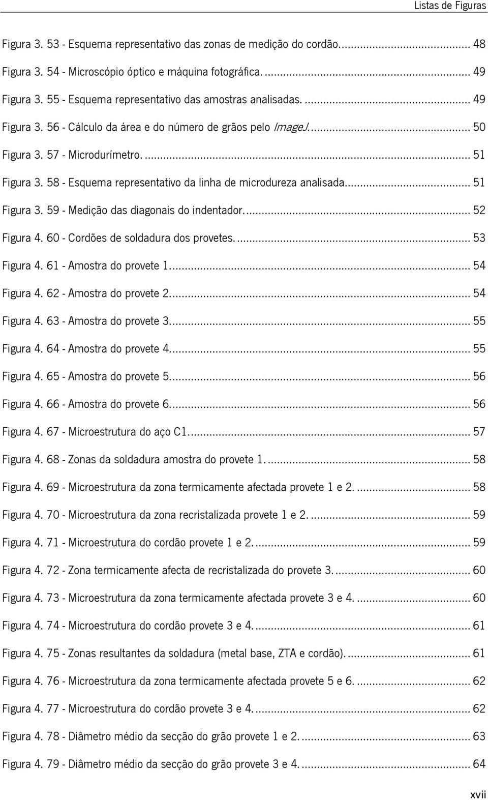 58 - Esquema representativo da linha de microdureza analisada... 51 Figura 3. 59 - Medição das diagonais do indentador.... 52 Figura 4. 60 - Cordões de soldadura dos provetes.... 53 Figura 4.