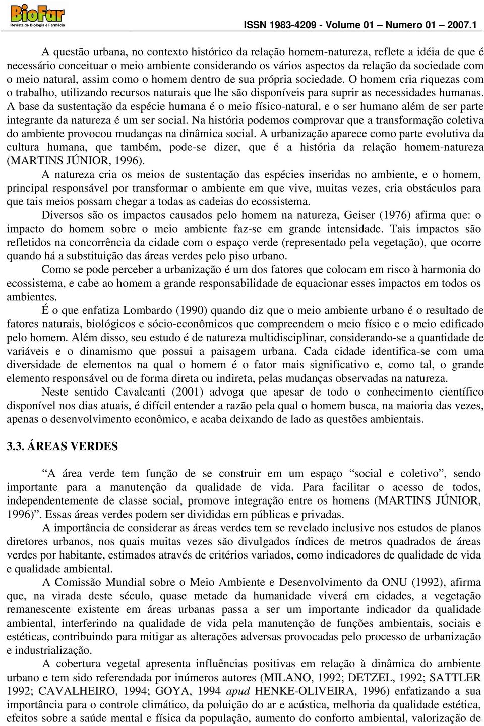 A base da sustentação da espécie humana é o meio físico-natural, e o ser humano além de ser parte integrante da natureza é um ser social.