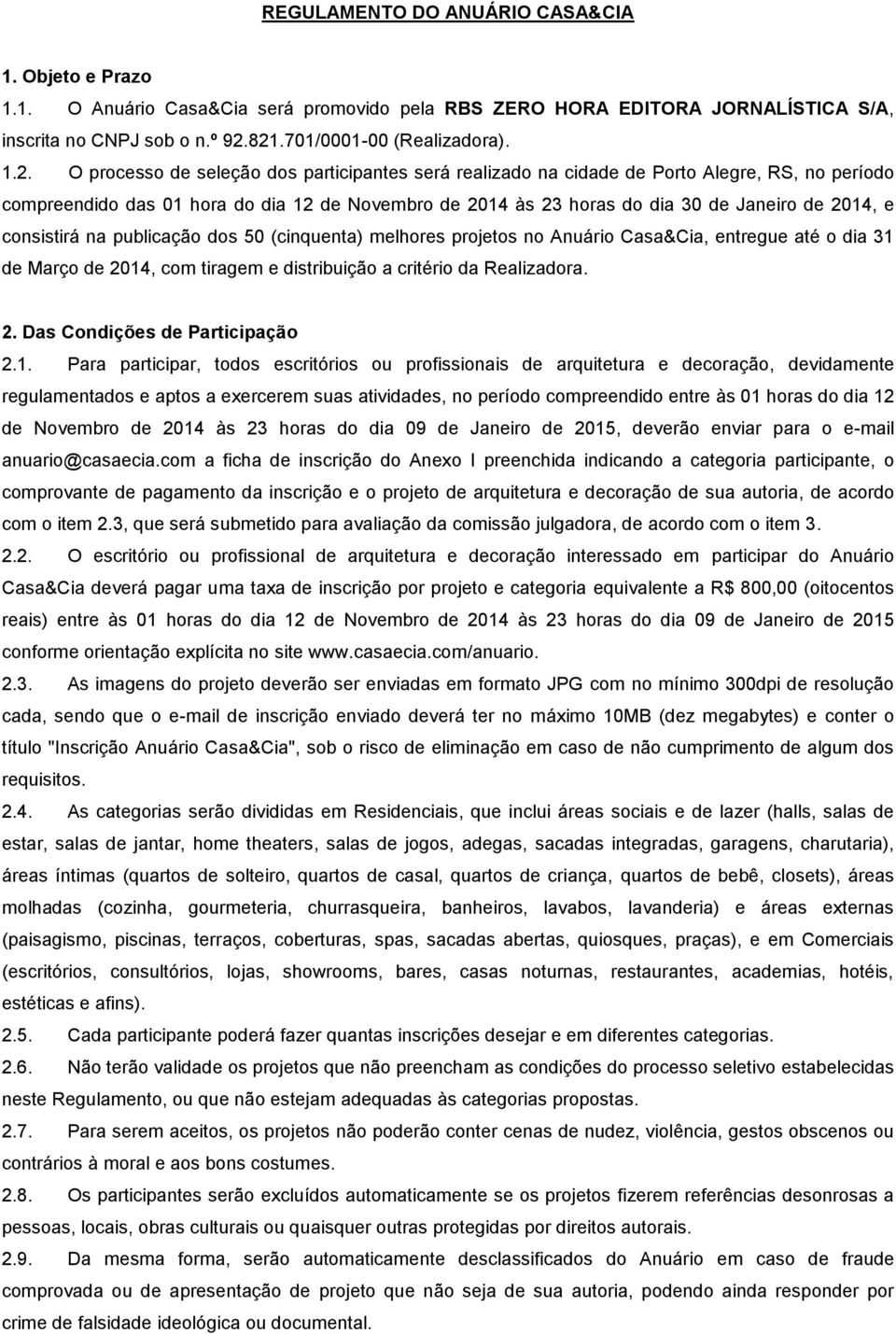 do dia 30 de Janeiro de 2014, e consistirá na publicação dos 50 (cinquenta) melhores projetos no Anuário Casa&Cia, entregue até o dia 31 de Março de 2014, com tiragem e distribuição a critério da