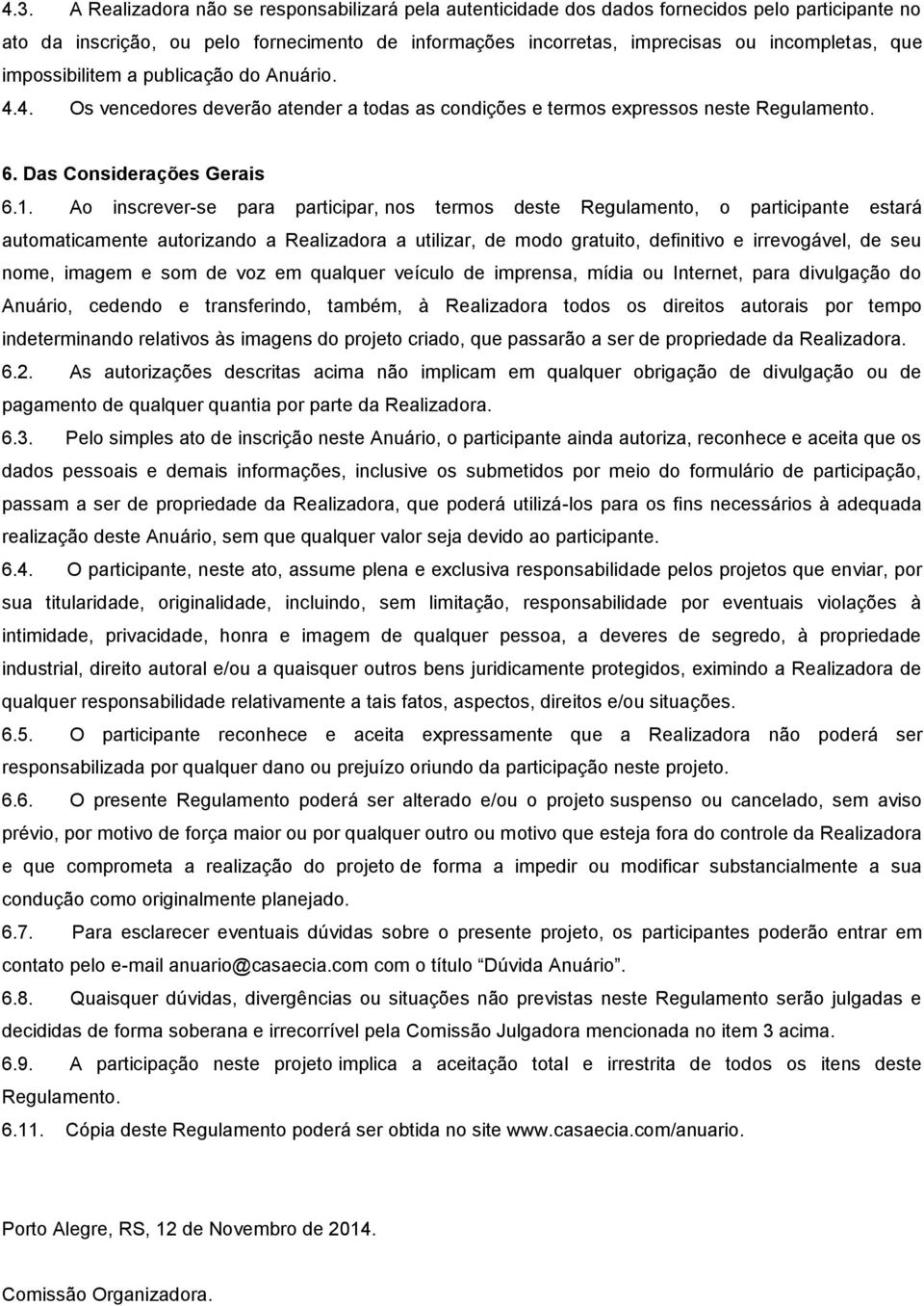 Ao inscrever-se para participar, nos termos deste Regulamento, o participante estará automaticamente autorizando a Realizadora a utilizar, de modo gratuito, definitivo e irrevogável, de seu nome,