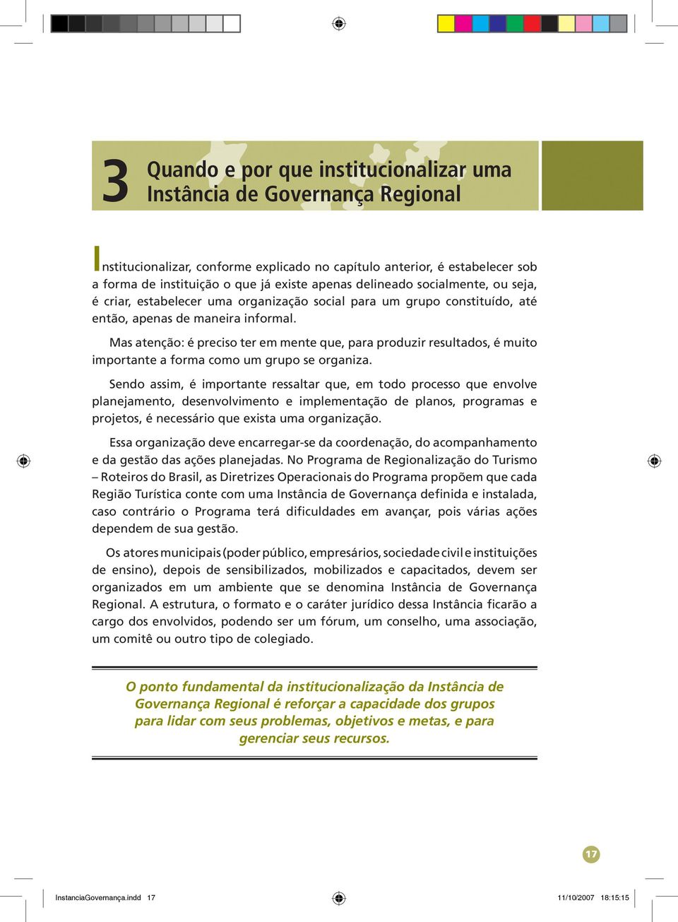 Mas atenção: é preciso ter em mente que, para produzir resultados, é muito importante a forma como um grupo se organiza.