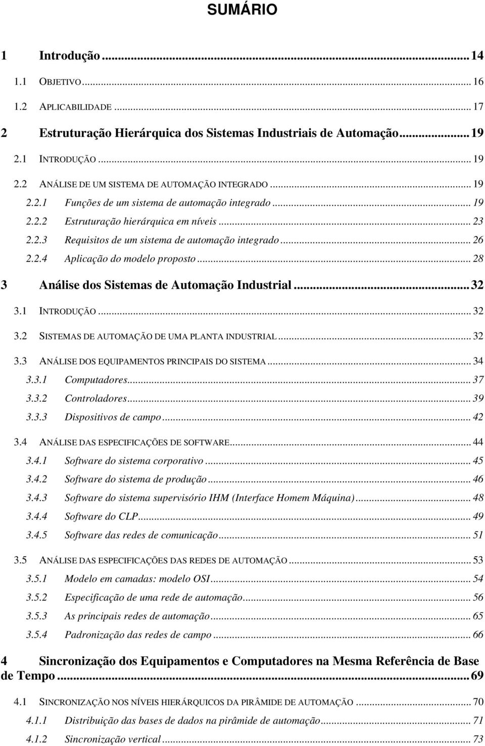 .. 26 2.2.4 Aplicação do modelo proposto... 28 3 Análise dos Sistemas de Automação Industrial...32 3.1 INTRODUÇÃO... 32 3.2 SISTEMAS DE AUTOMAÇÃO DE UMA PLANTA INDUSTRIAL... 32 3.3 ANÁLISE DOS EQUIPAMENTOS PRINCIPAIS DO SISTEMA.