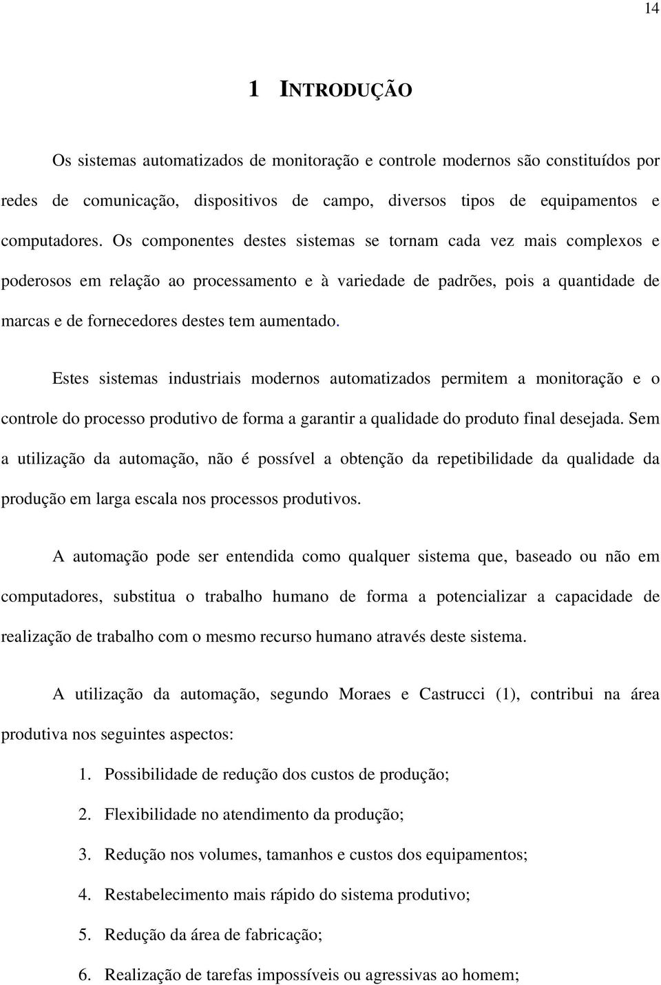 Estes sistemas industriais modernos automatizados permitem a monitoração e o controle do processo produtivo de forma a garantir a qualidade do produto final desejada.