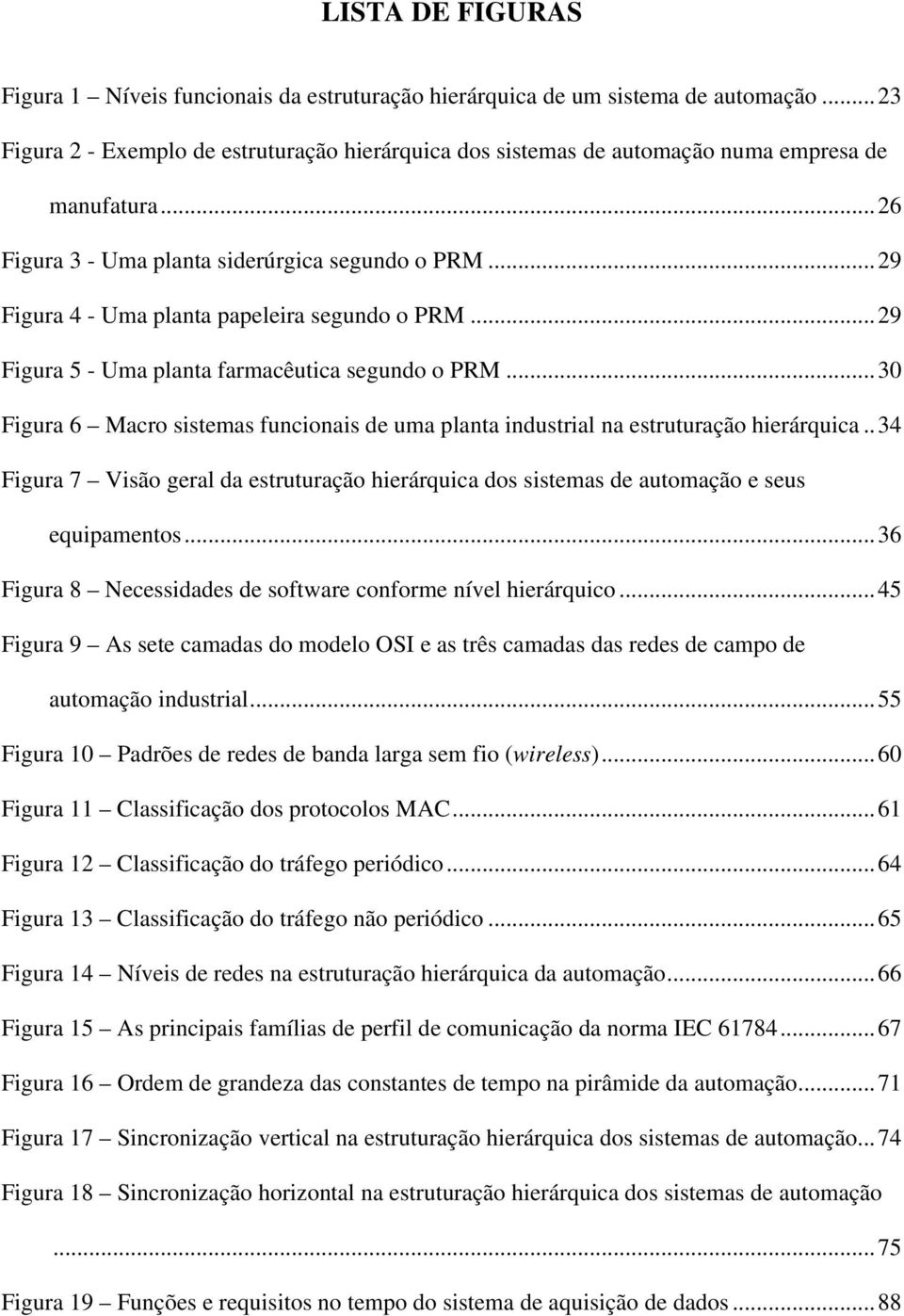 ..29 Figura 4 - Uma planta papeleira segundo o PRM...29 Figura 5 - Uma planta farmacêutica segundo o PRM...30 Figura 6 Macro sistemas funcionais de uma planta industrial na estruturação hierárquica.