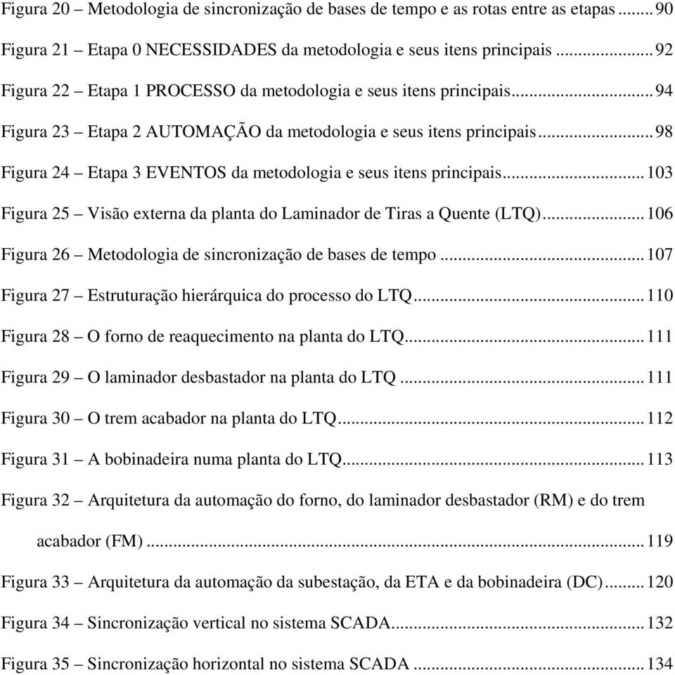 ..98 Figura 24 Etapa 3 EVENTOS da metodologia e seus itens principais...103 Figura 25 Visão externa da planta do Laminador de Tiras a Quente (LTQ).