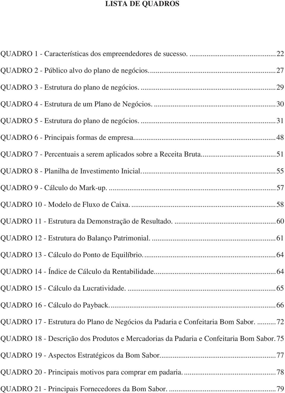 .. 48 QUADRO 7 - Percentuais a serem aplicados sobre a Receita Bruta.... 51 QUADRO 8 - Planilha de Investimento Inicial.... 55 QUADRO 9 - Cálculo do Mark-up.... 57 QUADRO 10 - Modelo de Fluxo de Caixa.