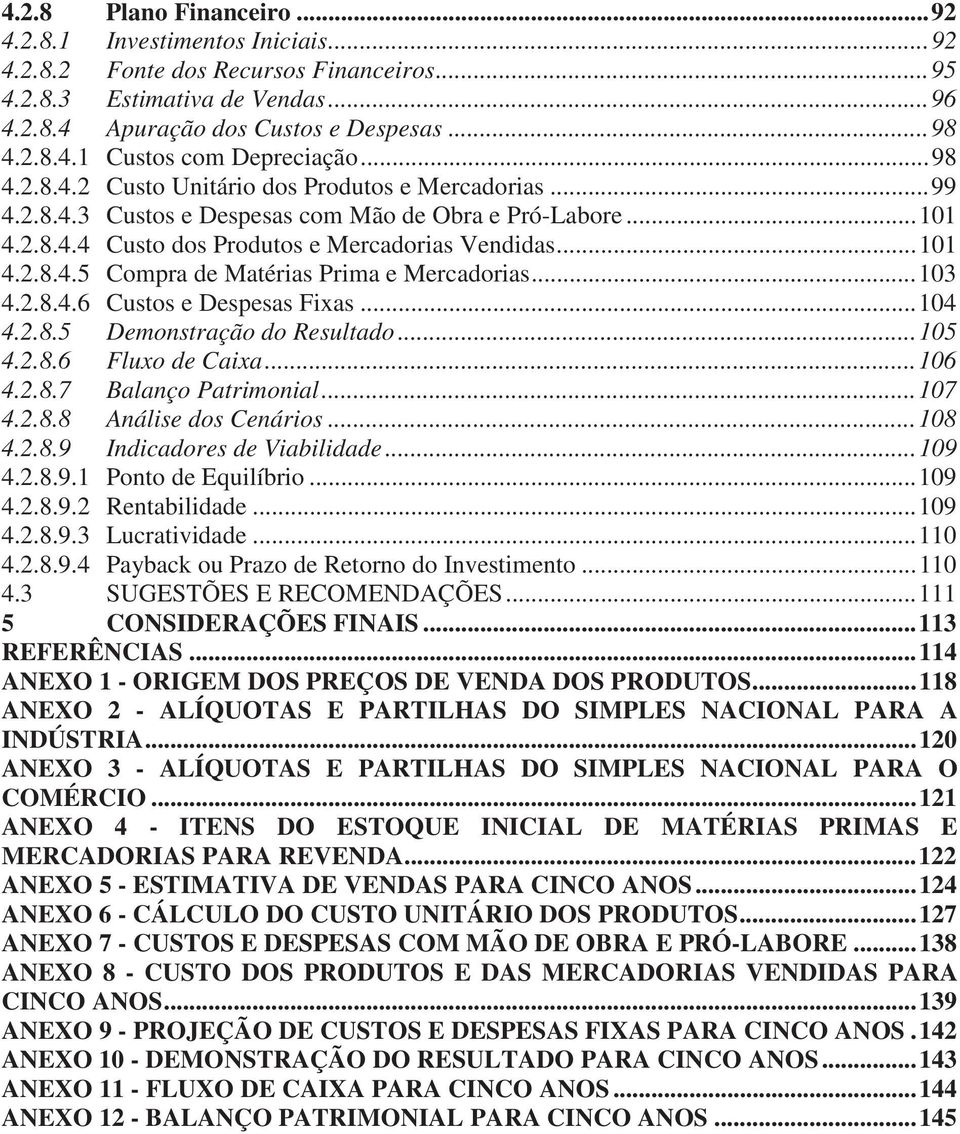 .. 103 4.2.8.4.6 Custos e Despesas Fixas... 104 4.2.8.5 Demonstração do Resultado... 105 4.2.8.6 Fluxo de Caixa... 106 4.2.8.7 Balanço Patrimonial... 107 4.2.8.8 Análise dos Cenários... 108 4.2.8.9 Indicadores de Viabilidade.