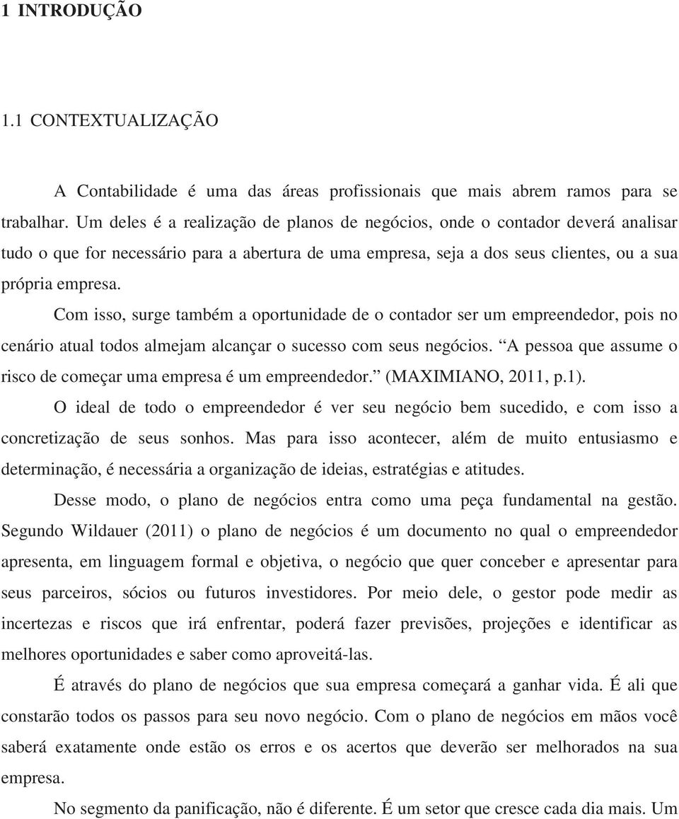 Com isso, surge também a oportunidade de o contador ser um empreendedor, pois no cenário atual todos almejam alcançar o sucesso com seus negócios.