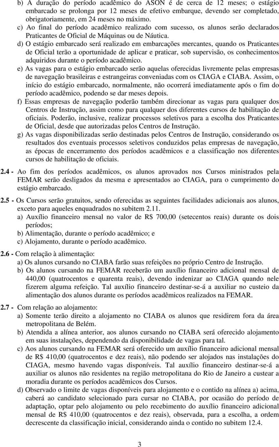 d) O estágio embarcado será realizado em embarcações mercantes, quando os Praticantes de Oficial terão a oportunidade de aplicar e praticar, sob supervisão, os conhecimentos adquiridos durante o