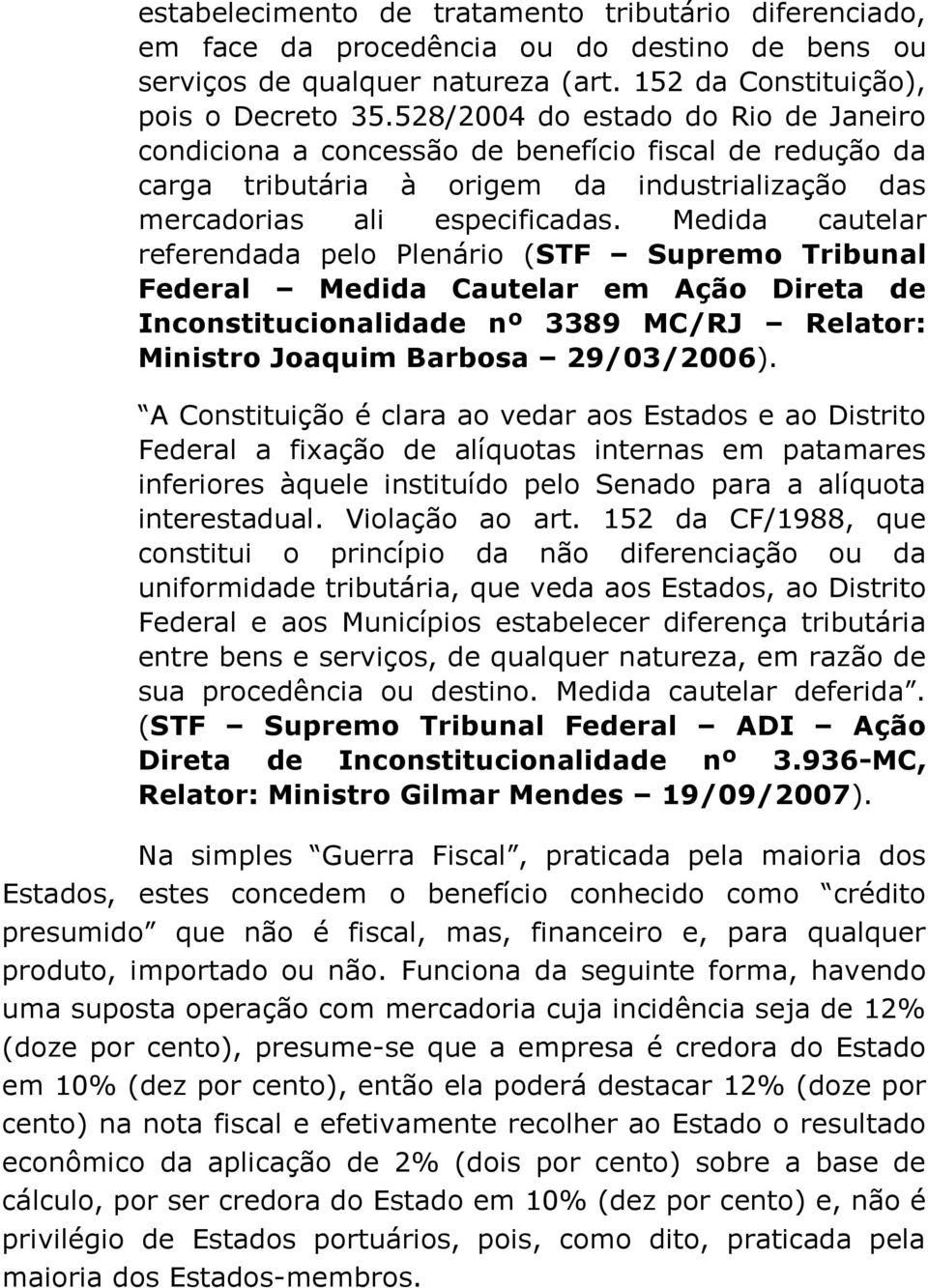 Medida cautelar referendada pelo Plenário (STF Supremo Tribunal Federal Medida Cautelar em Ação Direta de Inconstitucionalidade nº 3389 MC/RJ Relator: Ministro Joaquim Barbosa 29/03/2006).