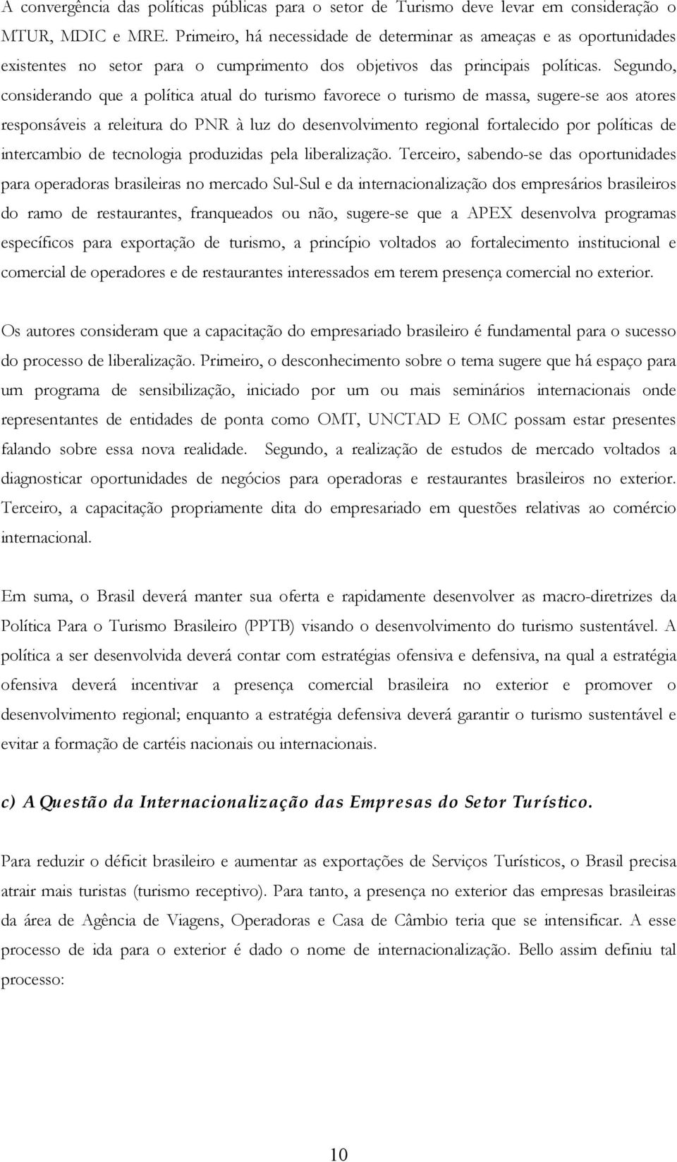 Segundo, considerando que a política atual do turismo favorece o turismo de massa, sugere-se aos atores responsáveis a releitura do PNR à luz do desenvolvimento regional fortalecido por políticas de