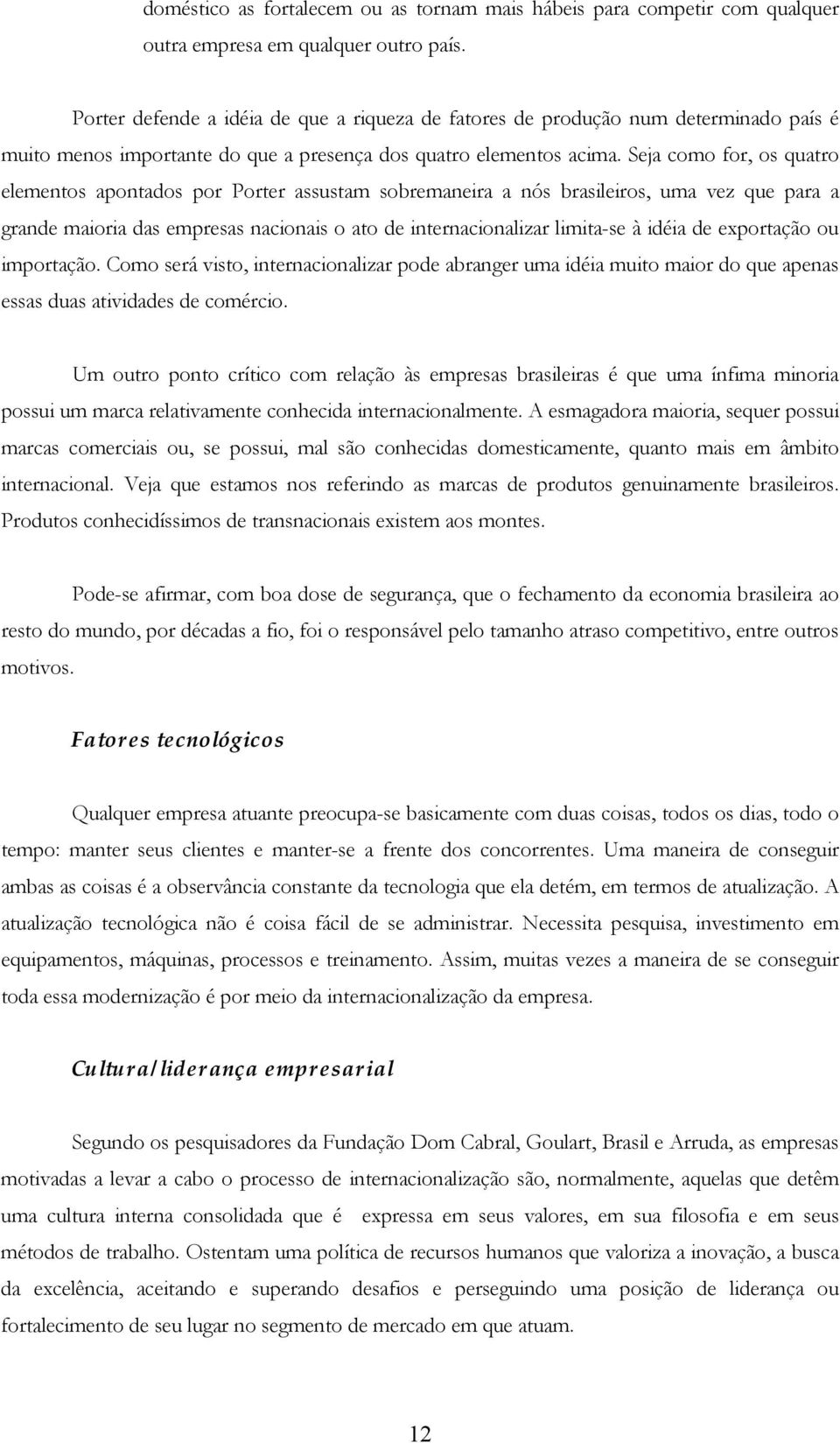 Seja como for, os quatro elementos apontados por Porter assustam sobremaneira a nós brasileiros, uma vez que para a grande maioria das empresas nacionais o ato de internacionalizar limita-se à idéia