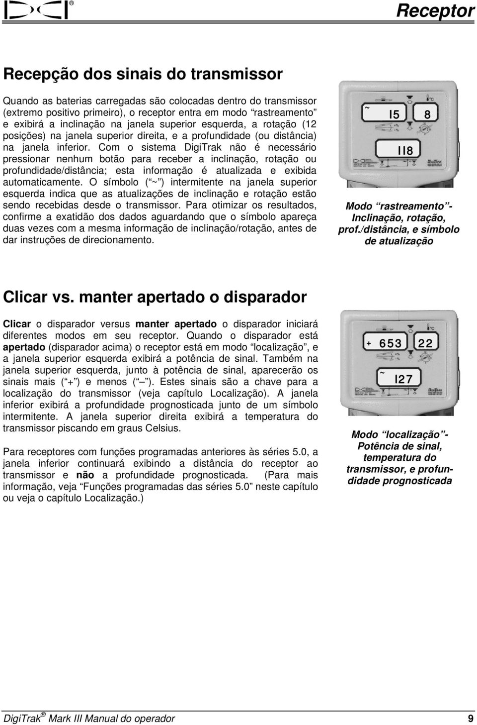 Com o sistema DigiTrak não é necessário pressionar nenhum botão para receber a inclinação, rotação ou profundidade/distância; esta informação é atualizada e exibida automaticamente.