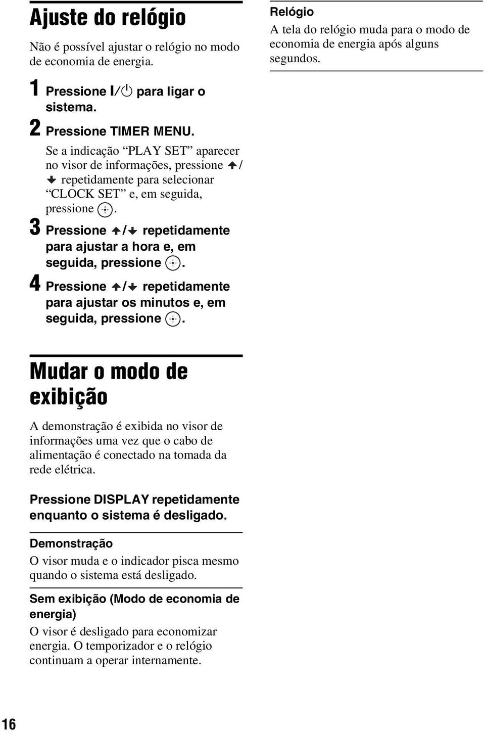 3 Pressione / repetidamente para ajustar a hora e, em seguida, pressione. 4 Pressione / repetidamente para ajustar os minutos e, em seguida, pressione.