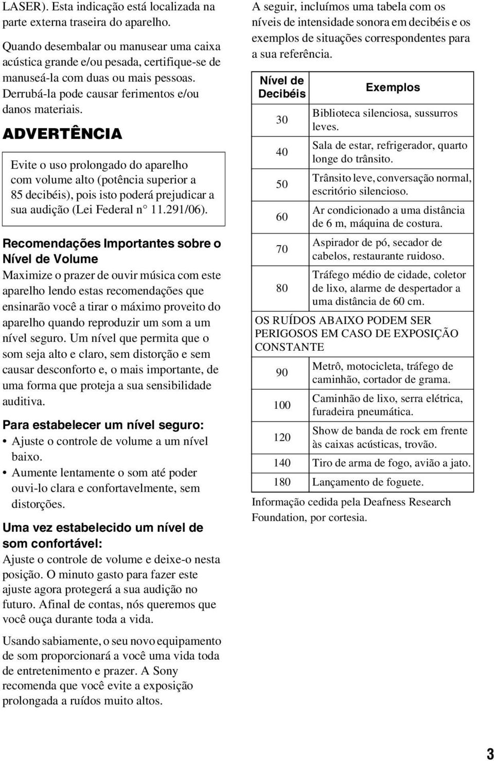 ADVERTÊNCIA Evite o uso prolongado do aparelho com volume alto (potência superior a 85 decibéis), pois isto poderá prejudicar a sua audição (Lei Federal n 11.291/06).