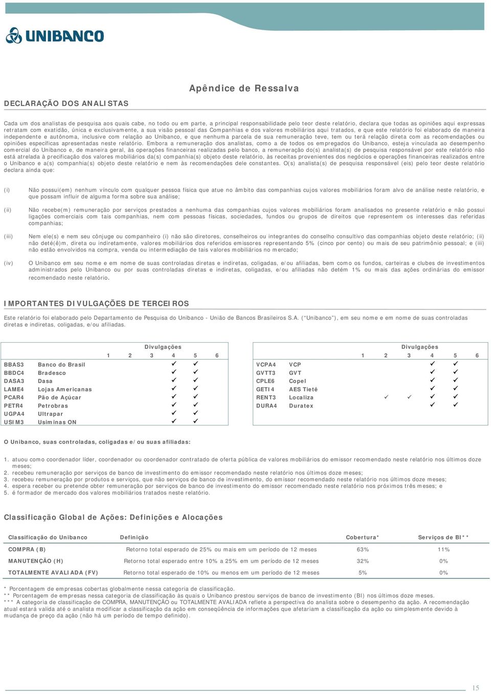 independente e autônoma, inclusive com relação ao Unibanco, e que nenhuma parcela de sua remuneração teve, tem ou terá relação direta com as recomendações ou opiniões específicas apresentadas neste