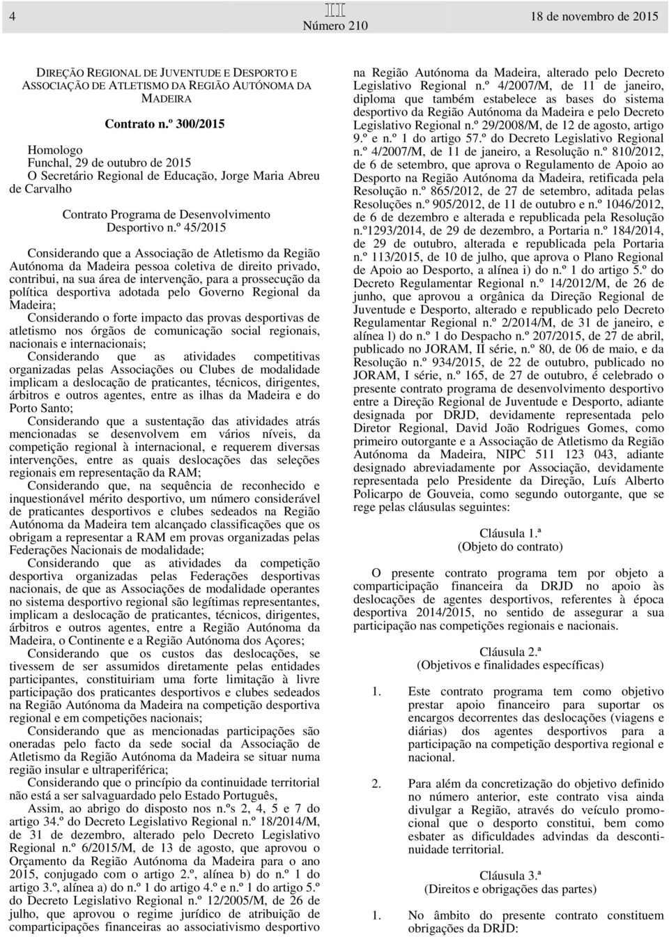 º 45/2015 Considerando que a Associação de Atletismo da Região Autónoma da Madeira pessoa coletiva de direito privado, contribui, na sua área de intervenção, para a prossecução da política desportiva