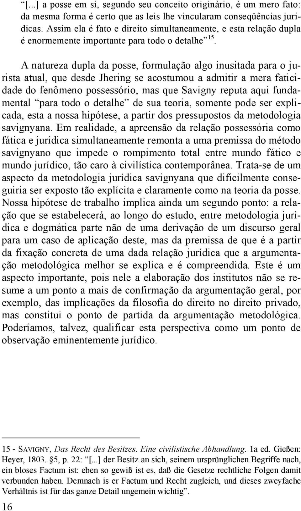 A natureza dupla da posse, formulação algo inusitada para o jurista atual, que desde Jhering se acostumou a admitir a mera faticidade do fenômeno possessório, mas que Savigny reputa aqui fundamental