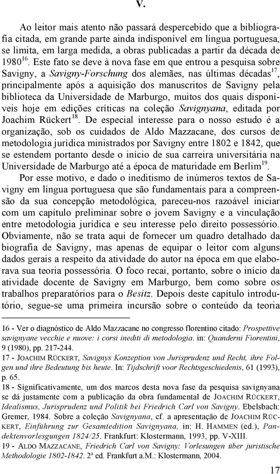 Este fato se deve à nova fase em que entrou a pesquisa sobre Savigny, a Savigny-Forschung dos alemães, nas últimas décadas 17, principalmente após a aquisição dos manuscritos de Savigny pela