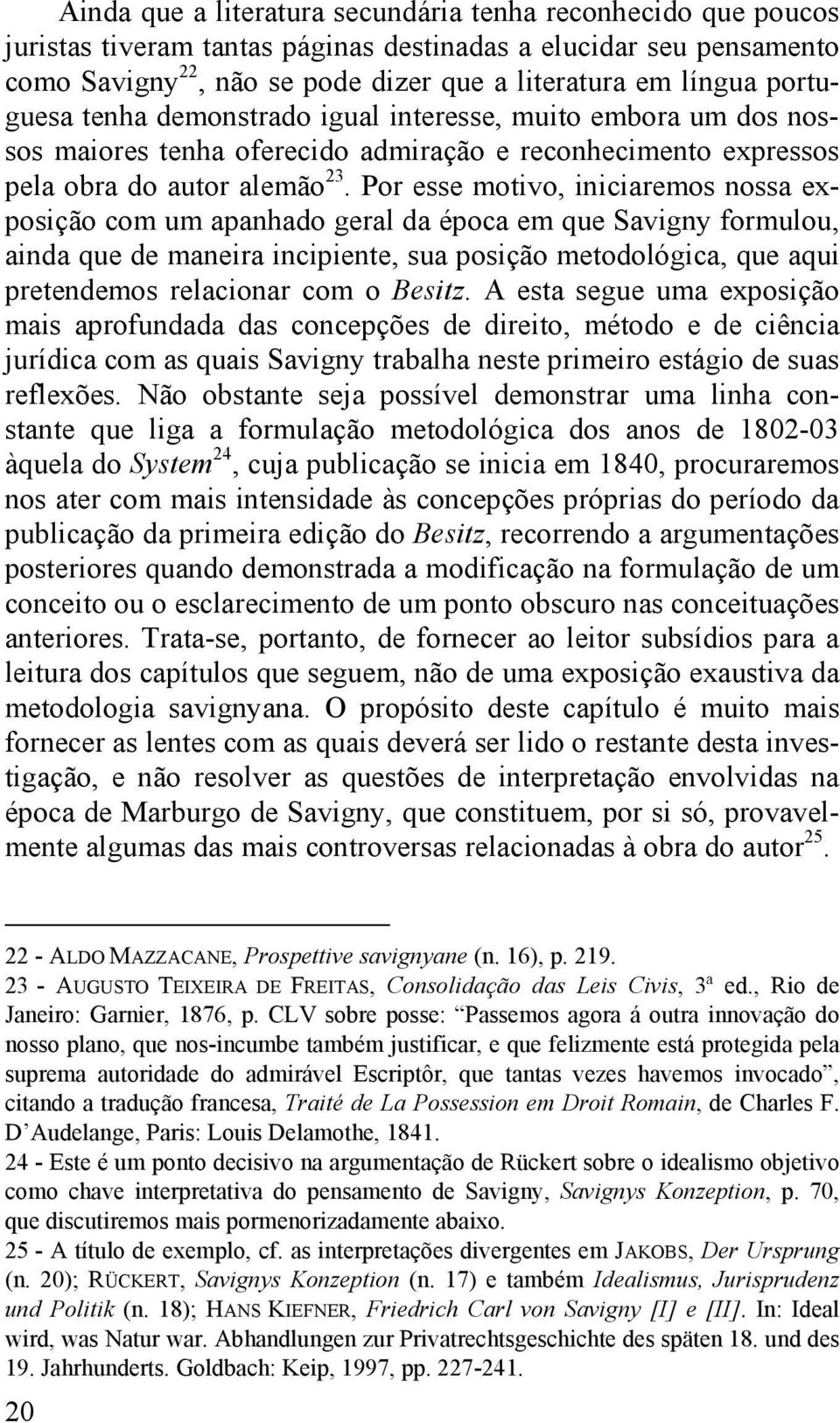 Por esse motivo, iniciaremos nossa exposição com um apanhado geral da época em que Savigny formulou, ainda que de maneira incipiente, sua posição metodológica, que aqui pretendemos relacionar com o