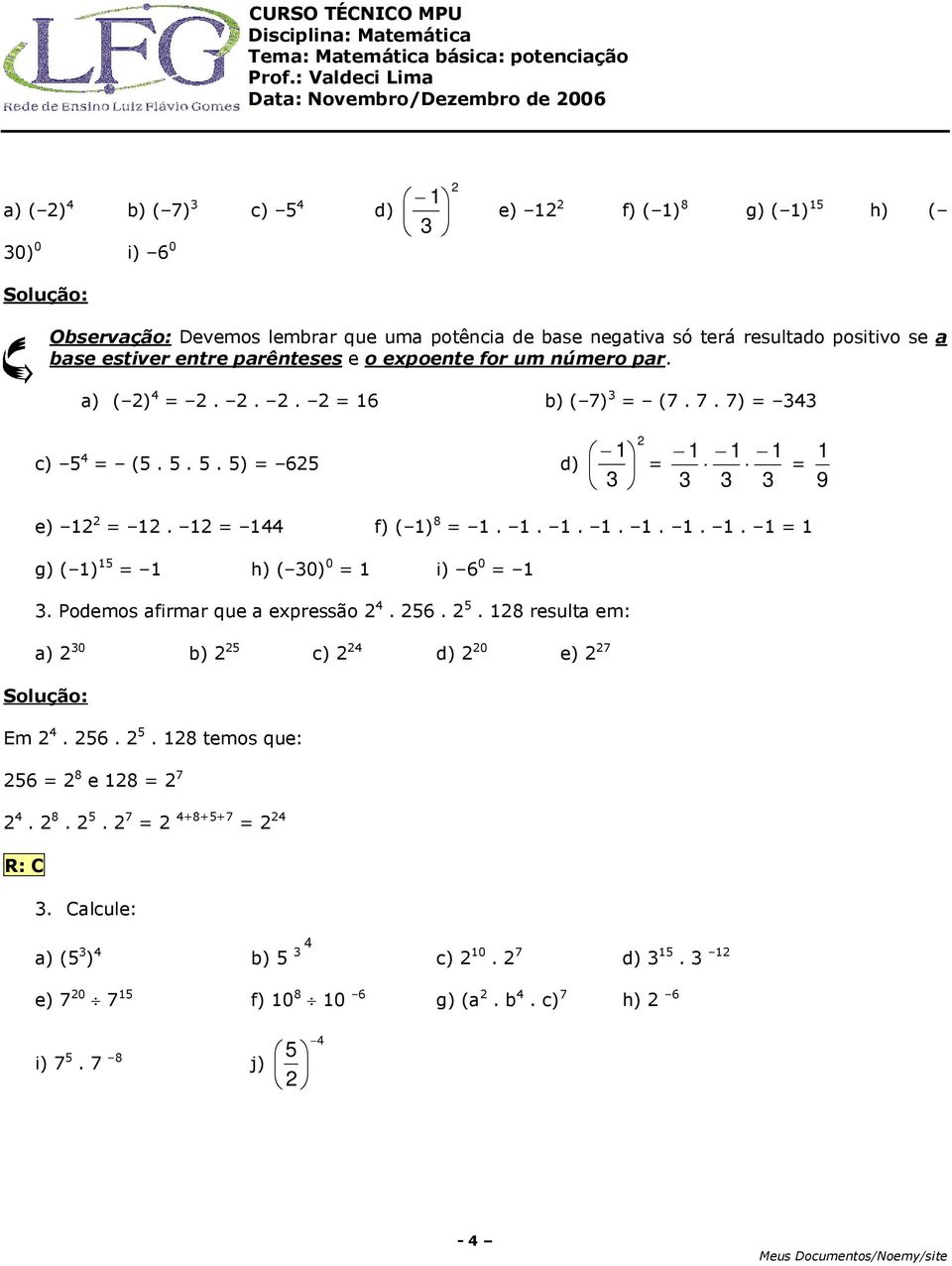 1 144 f) ( 1) 8 1. 1. 1. 1. 1. 1. 1. 1 1 g) ( 1) 15 1 h) ( 0) 0 1 i) 6 0 1. Podemos afirmar que a expressão 4. 56. 5. 18 resulta em: a) 0 b) 5 c) 4 d) 0 e) 7 Em 4. 56. 5. 18 temos que: 56 8 e 18 7 4.
