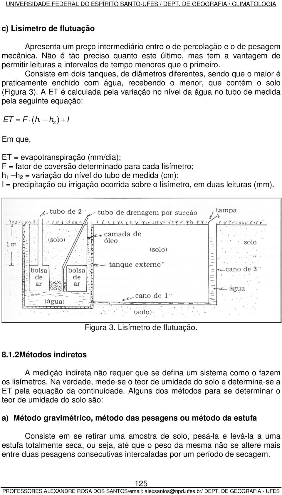 Consiste em dois tanques, de diâmetros diferentes, sendo que o maior é praticamente enchido com água, recebendo o menor, que contém o solo (Figura 3).