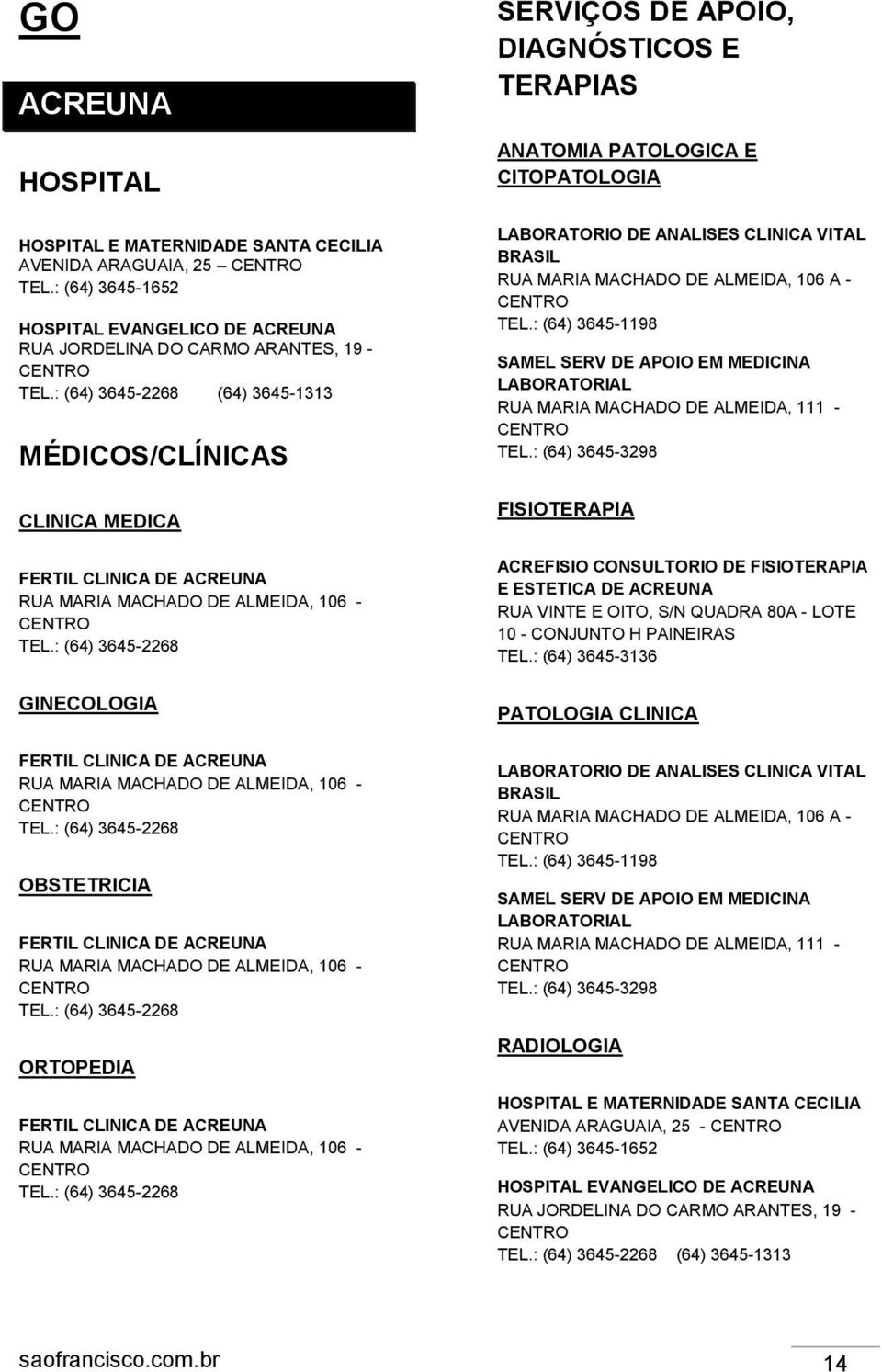 : (64) 3645-2268 GINECOLOGIA FERTIL CLINICA DE ACREUNA RUA MARIA MACHADO DE ALMEIDA, 106 - TEL.: (64) 3645-2268 OBSTETRICIA FERTIL CLINICA DE ACREUNA RUA MARIA MACHADO DE ALMEIDA, 106 - TEL.