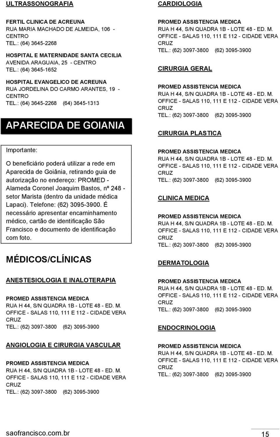 : (64) 3645-2268 (64) 3645-1313 APARECIDA DE GOIANIA Importante: O beneficiário poderá utilizar a rede em Aparecida de Goiânia, retirando guia de autorização no endereço: PROMED - Alameda Coronel