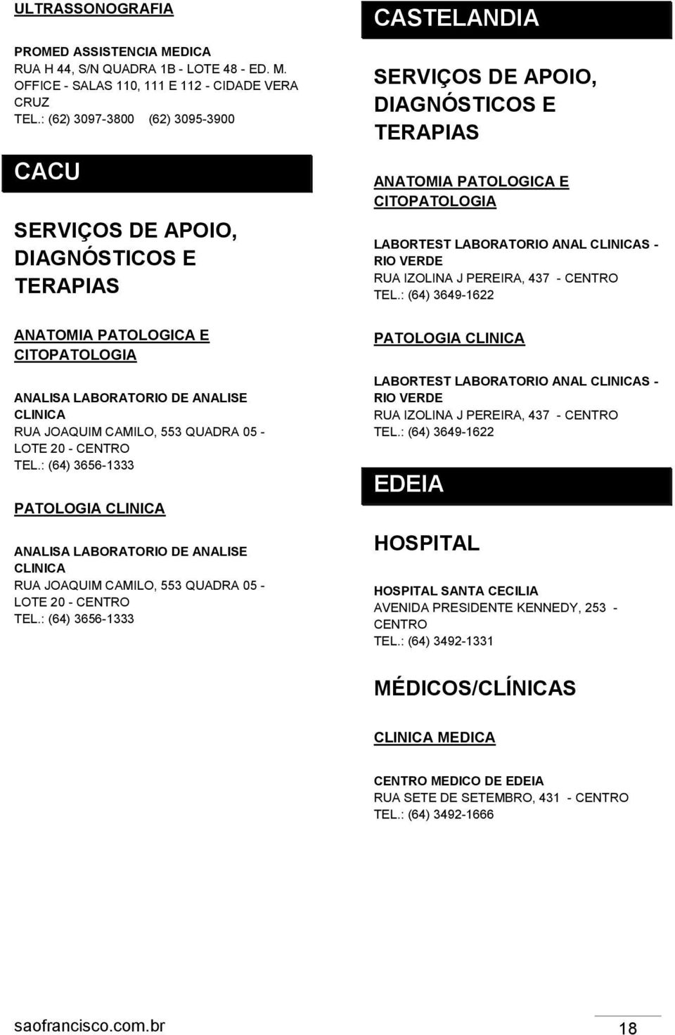 CLINICAS - RIO VERDE RUA IZOLINA J PEREIRA, 437 - TEL.: (64) 3649-1622 ANATOMIA PATOLOGICA E CITOPATOLOGIA ANALISA LABORATORIO DE ANALISE CLINICA RUA JOAQUIM CAMILO, 553 QUADRA 05 - LOTE 20 - TEL.