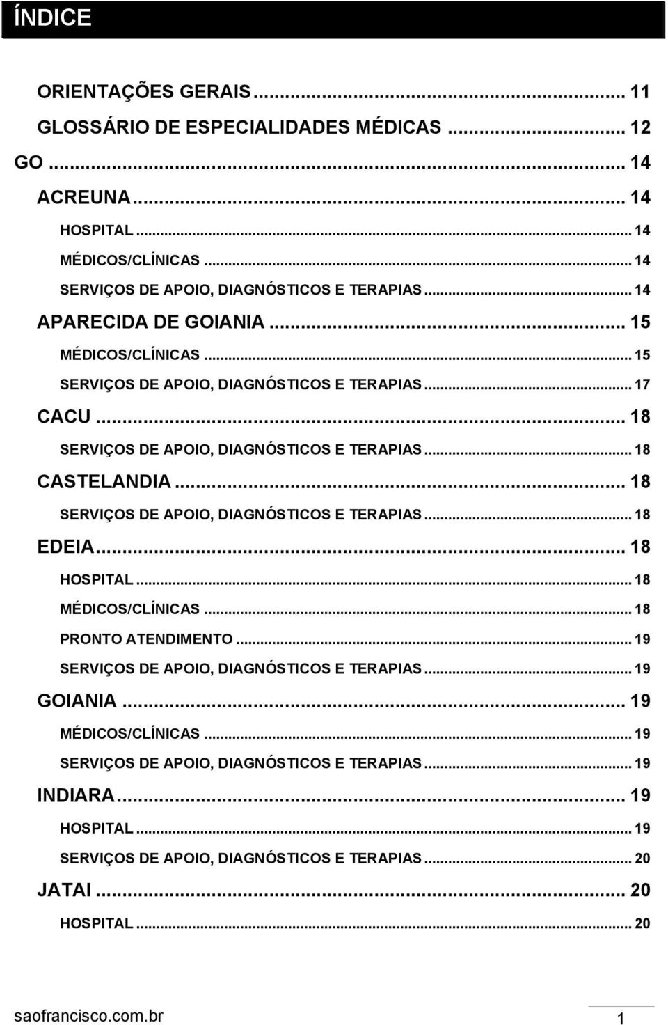 .. 18 SERVIÇOS DE APOIO, DIAGNÓSTICOS E TERAPIAS... 18 EDEIA... 18 HOSPITAL... 18 MÉDICOS/CLÍNICAS... 18 PRONTO ATENDIMENTO... 19 SERVIÇOS DE APOIO, DIAGNÓSTICOS E TERAPIAS... 19 GOIANIA.