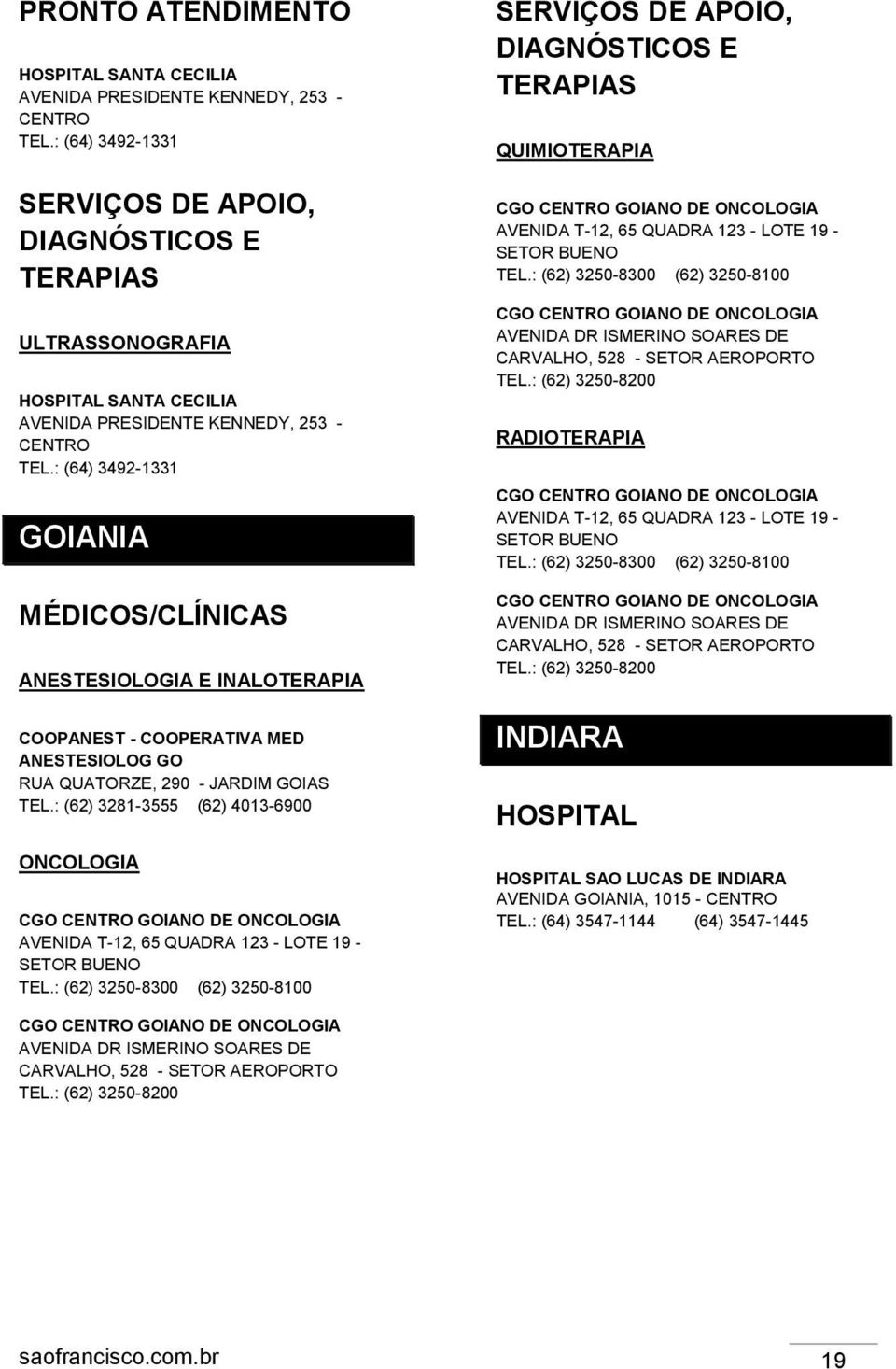 : (64) 3492-1331 GOIANIA MÉDICOS/CLÍNICAS ANESTESIOLOGIA E INALOTERAPIA COOPANEST - COOPERATIVA MED ANESTESIOLOG GO RUA QUATORZE, 290 - JARDIM GOIAS TEL.