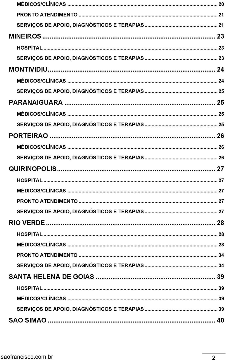 .. 26 SERVIÇOS DE APOIO, DIAGNÓSTICOS E TERAPIAS... 26 QUIRINOPOLIS... 27 HOSPITAL... 27 MÉDICOS/CLÍNICAS... 27 PRONTO ATENDIMENTO... 27 SERVIÇOS DE APOIO, DIAGNÓSTICOS E TERAPIAS... 27 RIO VERDE.