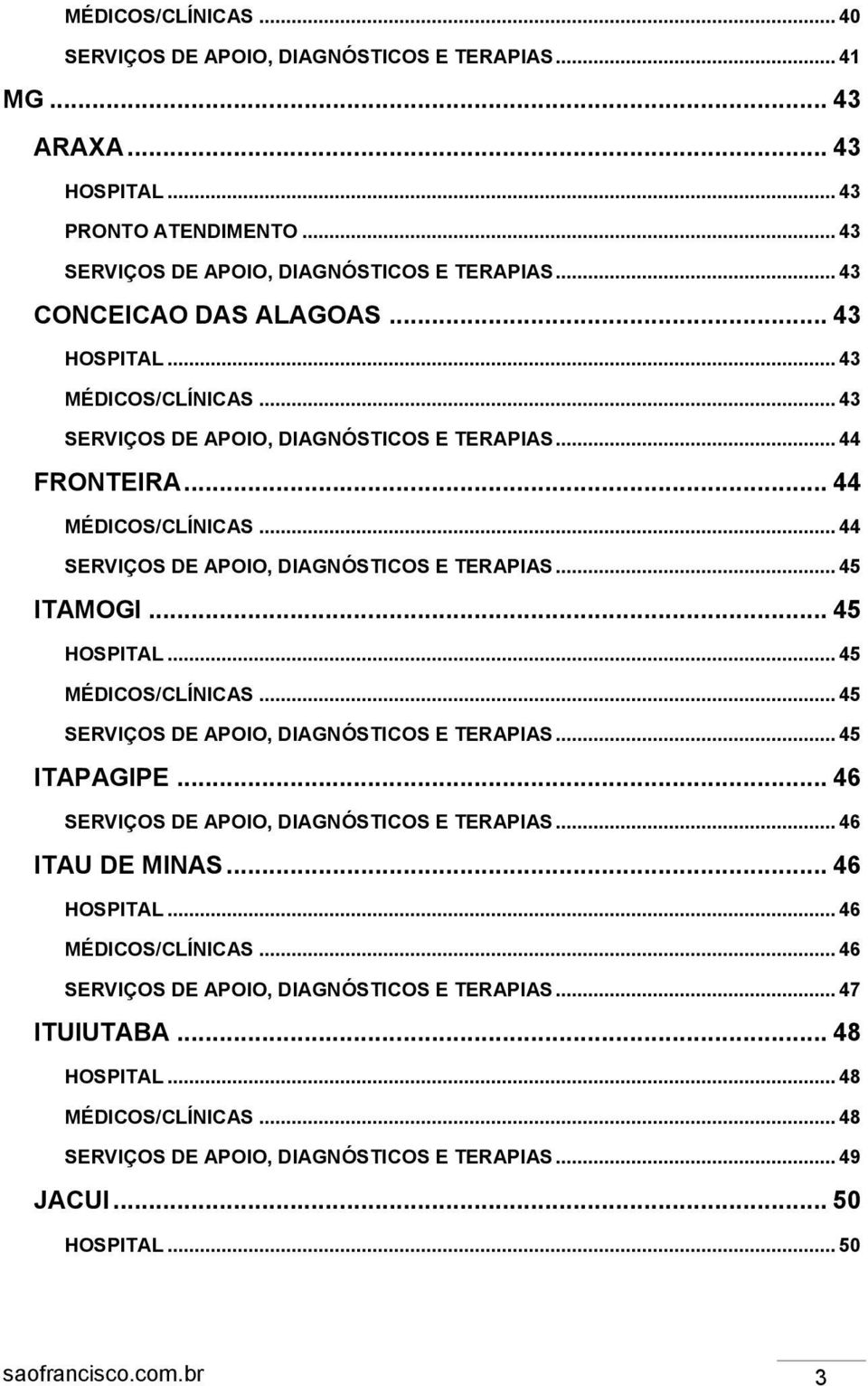 .. 44 SERVIÇOS DE APOIO, DIAGNÓSTICOS E TERAPIAS... 45 ITAMOGI... 45 HOSPITAL... 45 MÉDICOS/CLÍNICAS... 45 SERVIÇOS DE APOIO, DIAGNÓSTICOS E TERAPIAS... 45 ITAPAGIPE.