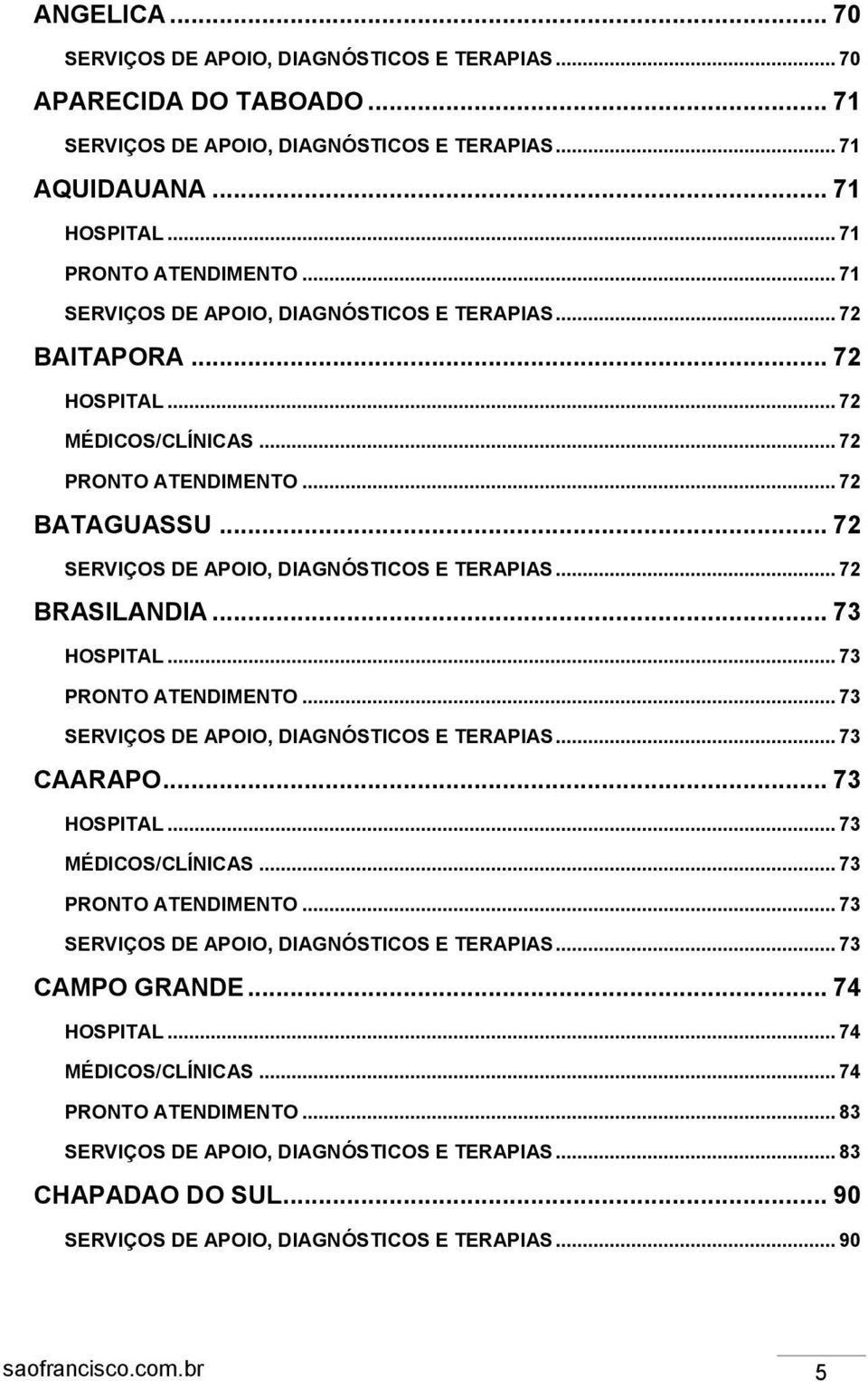 .. 72 BRASILANDIA... 73 HOSPITAL... 73 PRONTO ATENDIMENTO... 73 SERVIÇOS DE APOIO, DIAGNÓSTICOS E TERAPIAS... 73 CAARAPO... 73 HOSPITAL... 73 MÉDICOS/CLÍNICAS... 73 PRONTO ATENDIMENTO... 73 SERVIÇOS DE APOIO, DIAGNÓSTICOS E TERAPIAS... 73 CAMPO GRANDE.