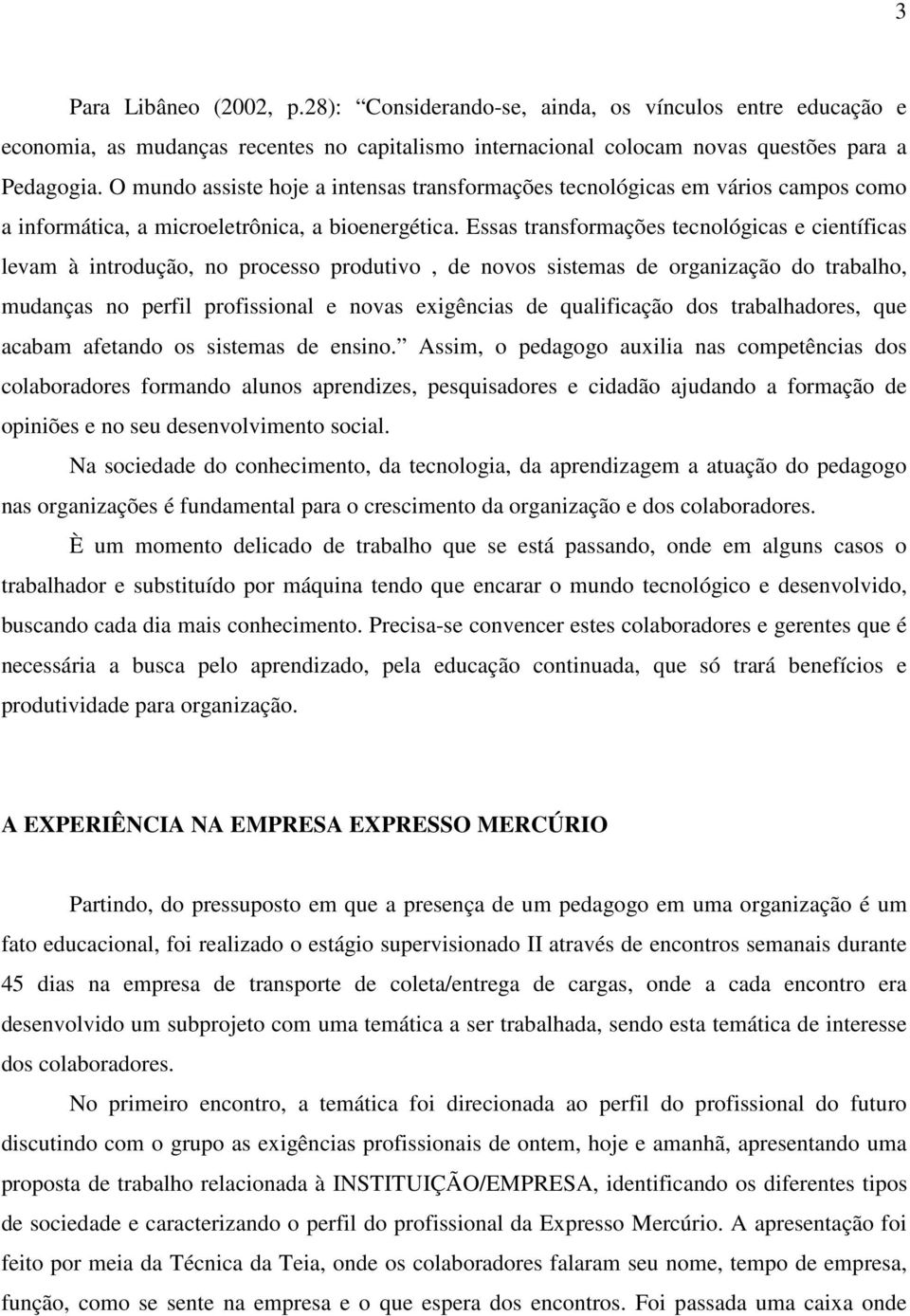 Essas transformações tecnológicas e científicas levam à introdução, no processo produtivo, de novos sistemas de organização do trabalho, mudanças no perfil profissional e novas exigências de