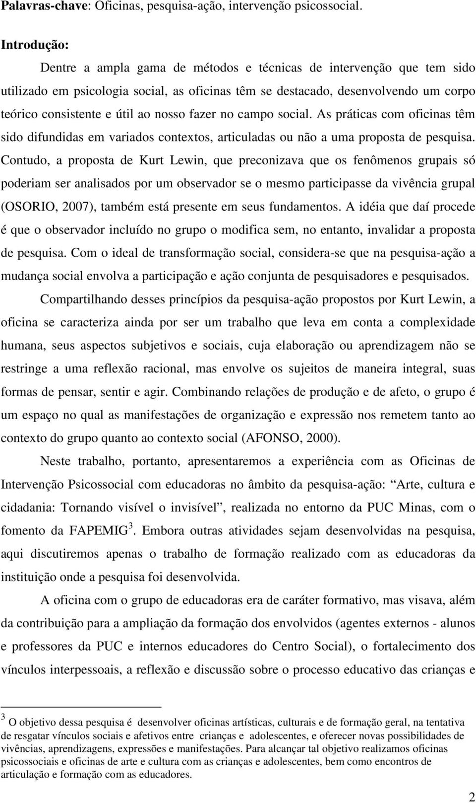 nosso fazer no campo social. As práticas com oficinas têm sido difundidas em variados contextos, articuladas ou não a uma proposta de pesquisa.