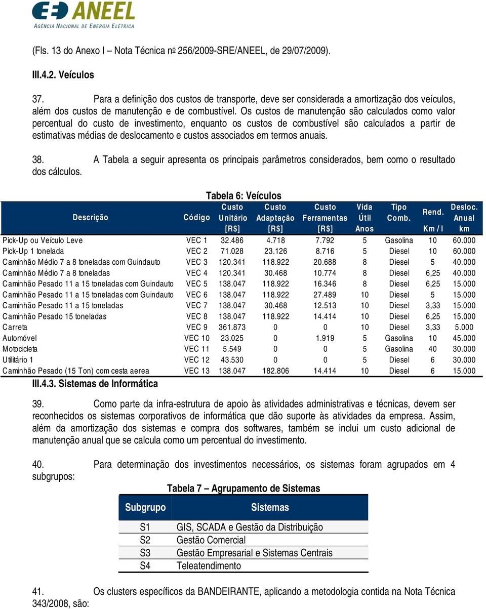 Os custos de manutenção são calculados como valor percentual do custo de investimento, enquanto os custos de combustível são calculados a partir de estimativas médias de deslocamento e custos