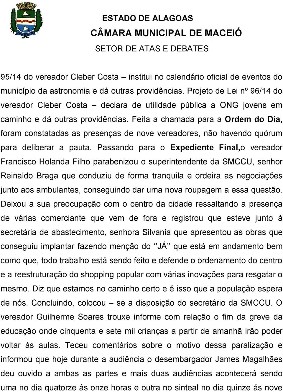 Feita a chamada para a Ordem do Dia, foram constatadas as presenças de nove vereadores, não havendo quórum para deliberar a pauta.