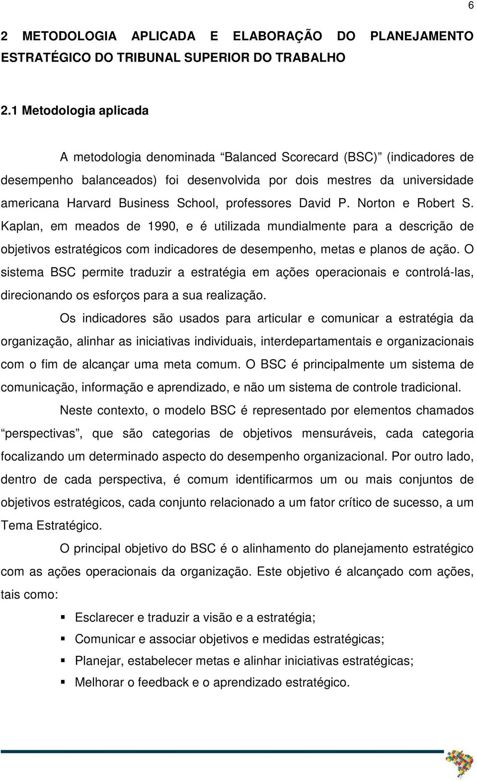 professores David P. Norton e Robert S. Kaplan, em meados de 1990, e é utilizada mundialmente para a descrição de objetivos estratégicos com indicadores de desempenho, metas e planos de ação.