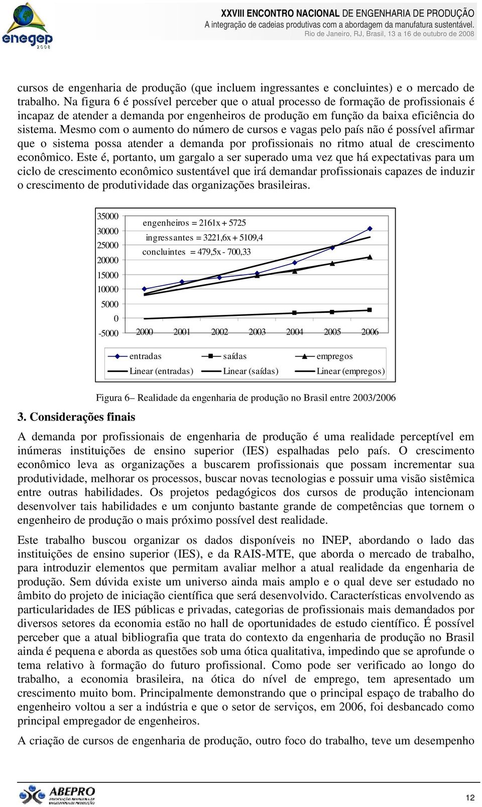 Mesmo com o aumento do número de cursos e vagas pelo país não é possível afirmar que o sistema possa atender a demanda por profissionais no ritmo atual de crescimento econômico.