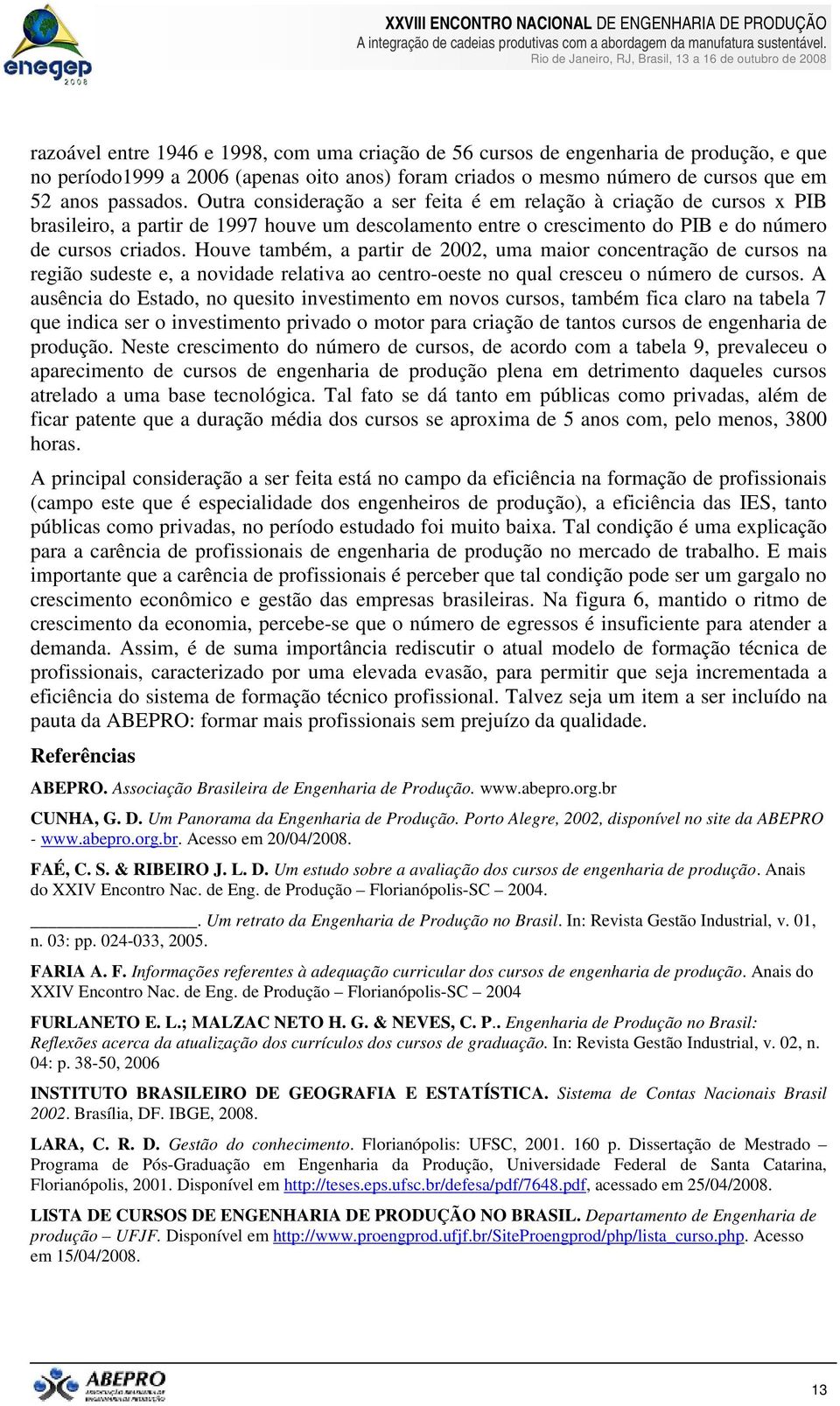 Houve também, a partir de 2002, uma maior concentração de cursos na região sudeste e, a novidade relativa ao centro-oeste no qual cresceu o número de cursos.