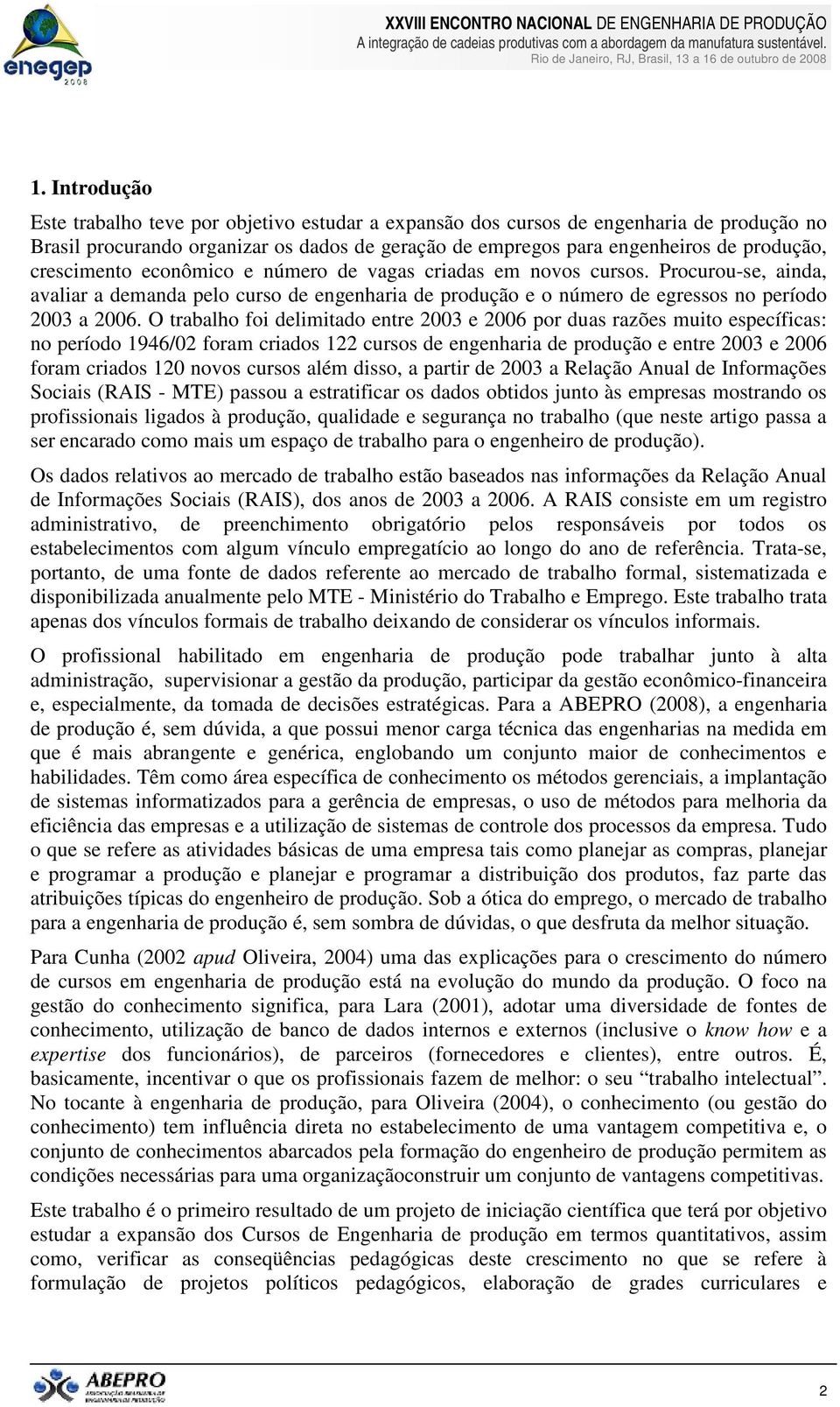 O trabalho foi delimitado entre 2003 e 2006 por duas razões muito específicas: no período 1946/02 foram criados 122 cursos de engenharia de produção e entre 2003 e 2006 foram criados 120 novos cursos