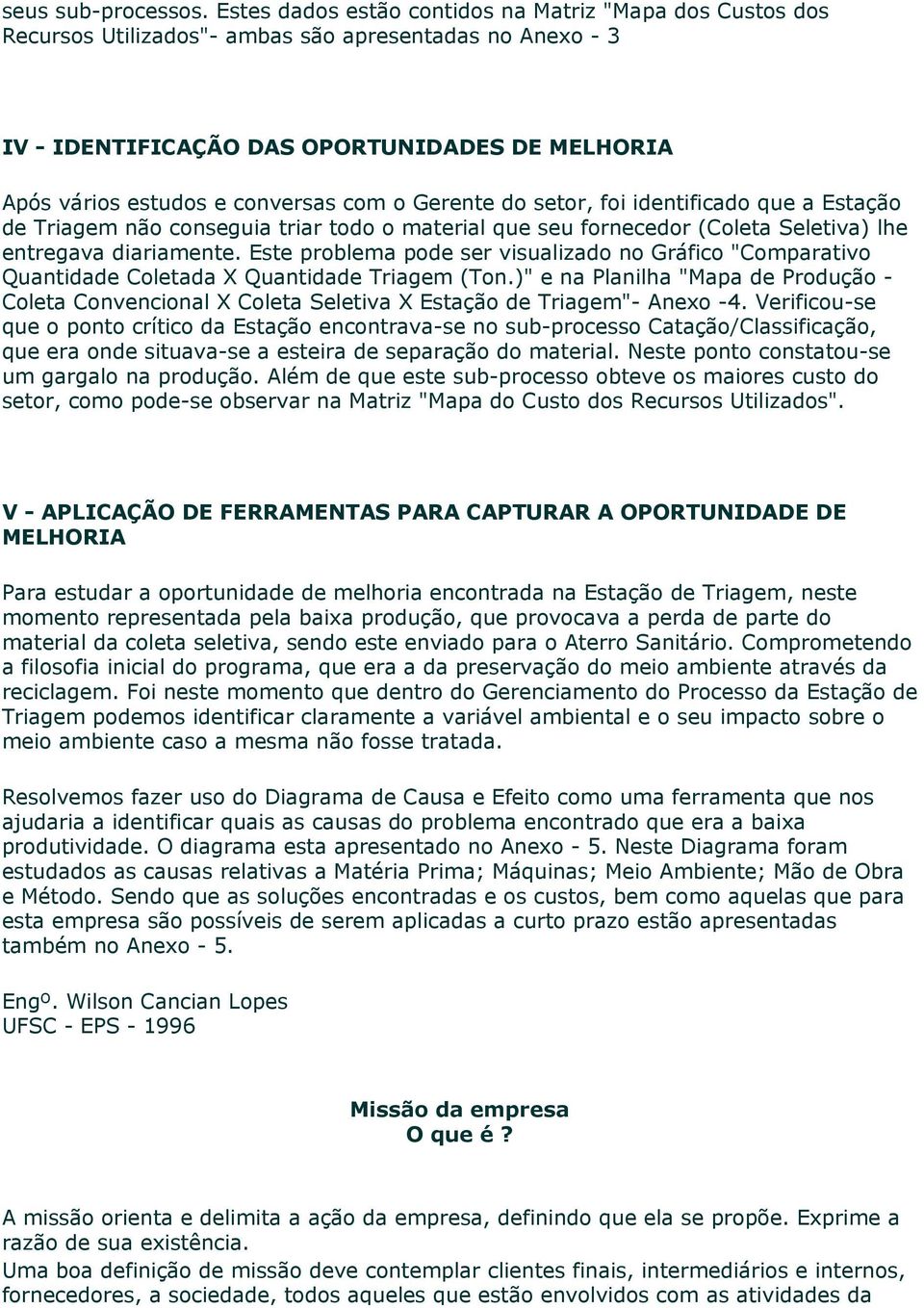 com o Gerente do setor, foi identificado que a Estação de Triagem não conseguia triar todo o material que seu fornecedor (Coleta Seletiva) lhe entregava diariamente.