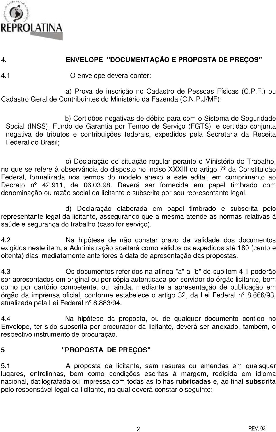 federais, expedidos pela Secretaria da Receita Federal do Brasil; c) Declaração de situação regular perante o Ministério do Trabalho, no que se refere à observância do disposto no inciso XXXIII do