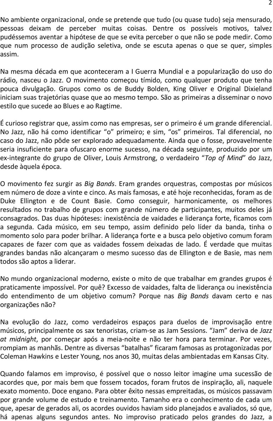 Como que num processo de audição seletiva, onde se escuta apenas o que se quer, simples assim. Na mesma década em que aconteceram a I Guerra Mundial e a popularização do uso do rádio, nasceu o Jazz.