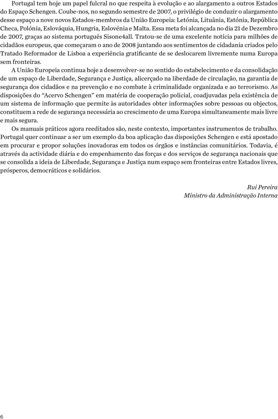 Eslováquia, Hungria, Eslovénia e Malta. Essa meta foi alcançada no dia 21 de Dezembro de 2007, graças ao sistema português Sisone4all.