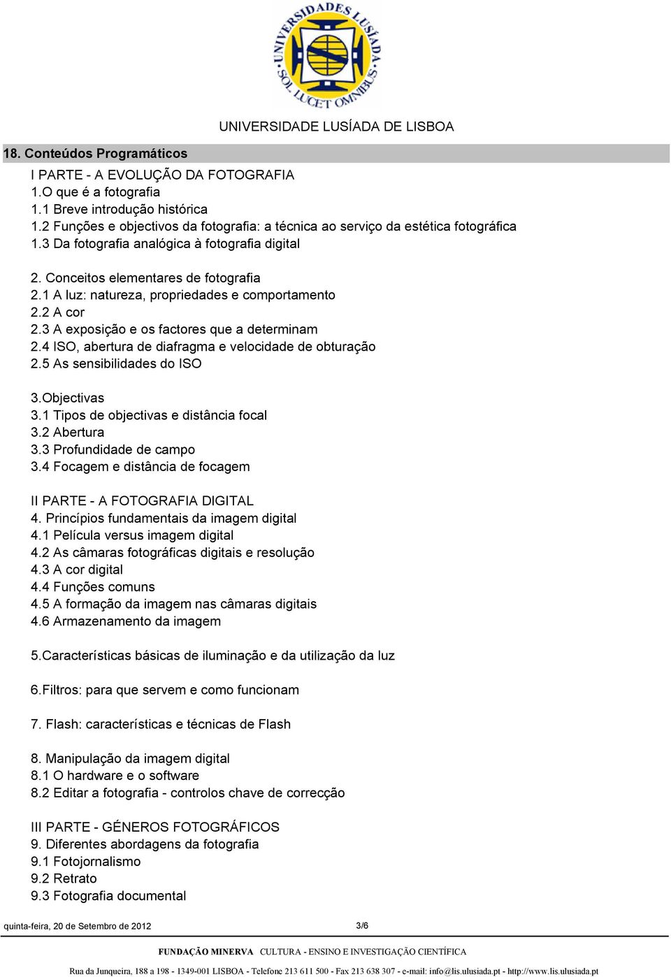 1 A luz: natureza, propriedades e comportamento 2.2 A cor 2.3 A exposição e os factores que a determinam 2.4 ISO, abertura de diafragma e velocidade de obturação 2.5 As sensibilidades do ISO 3.