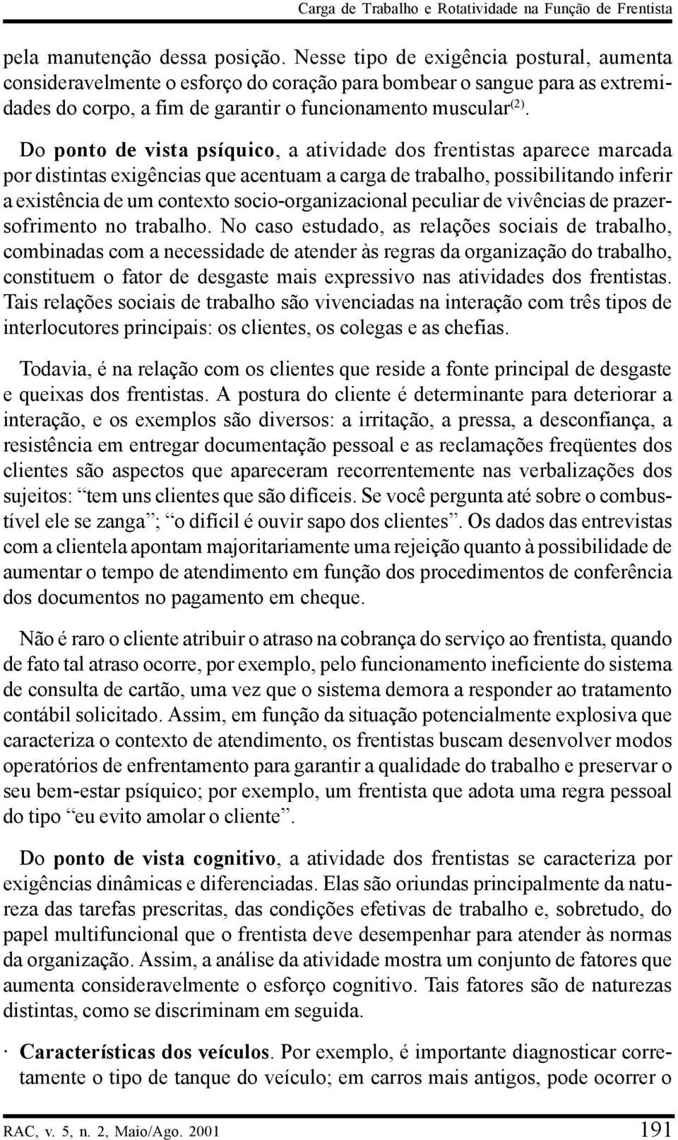 Do ponto de vista psíquico, a atividade dos frentistas aparece marcada por distintas exigências que acentuam a carga de trabalho, possibilitando inferir a existência de um contexto